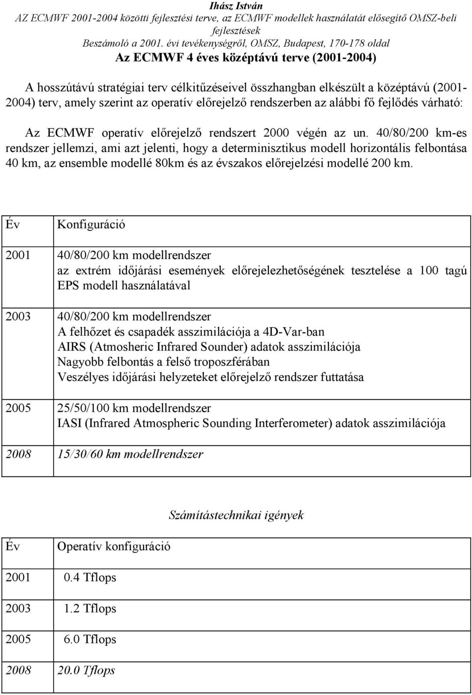 40/80/200 km-es rendszer jellemzi, ami azt jelenti, hogy a determinisztikus modell horizontális felbontása 40 km, az ensemble modellé 80km és az évszakos előrejelzési modellé 200 km.