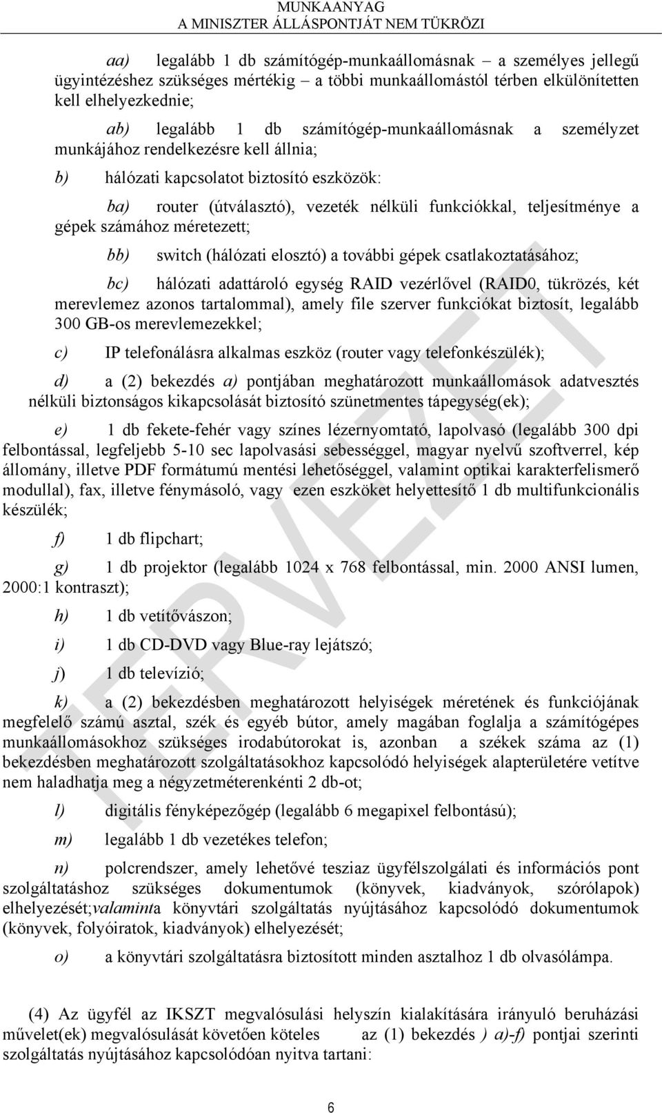 számához méretezett; bb) switch (hálózati elosztó) a további gépek csatlakoztatásához; bc) hálózati adattároló egység RAID vezérlővel (RAID0, tükrözés, két merevlemez azonos tartalommal), amely file