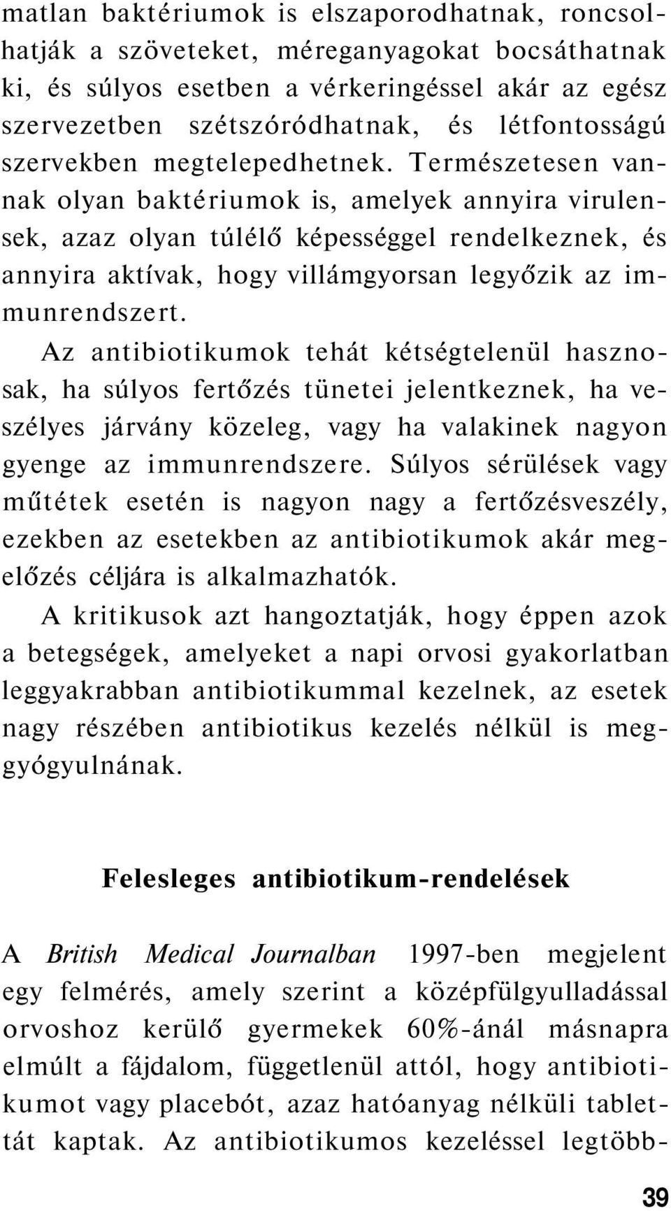 Természetesen vannak olyan baktériumok is, amelyek annyira virulensek, azaz olyan túlélő képességgel rendelkeznek, és annyira aktívak, hogy villámgyorsan legyőzik az immunrendszert.