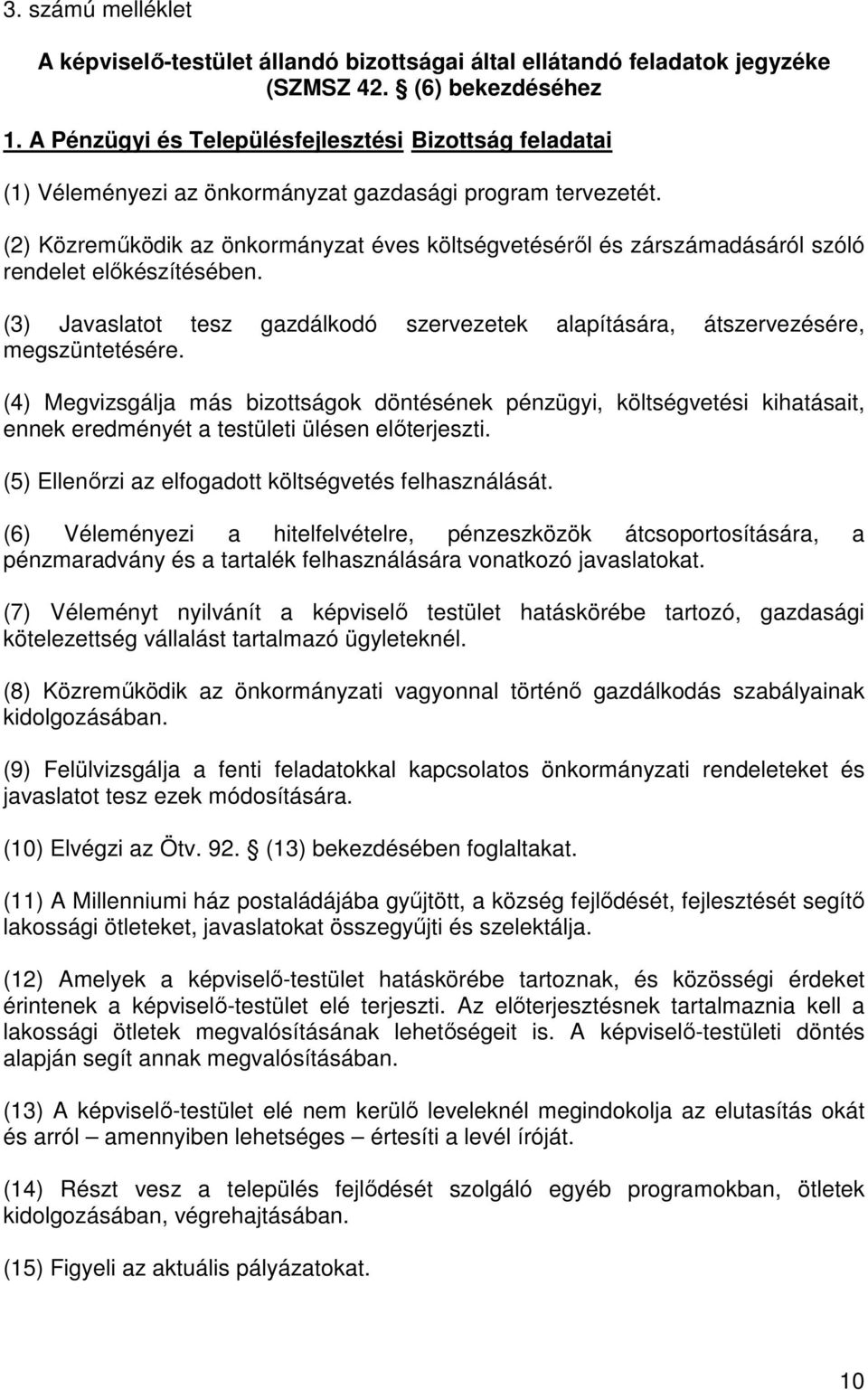 (2) Közreműködik az önkormányzat éves költségvetéséről és zárszámadásáról szóló rendelet előkészítésében. (3) Javaslatot tesz gazdálkodó szervezetek alapítására, átszervezésére, megszüntetésére.