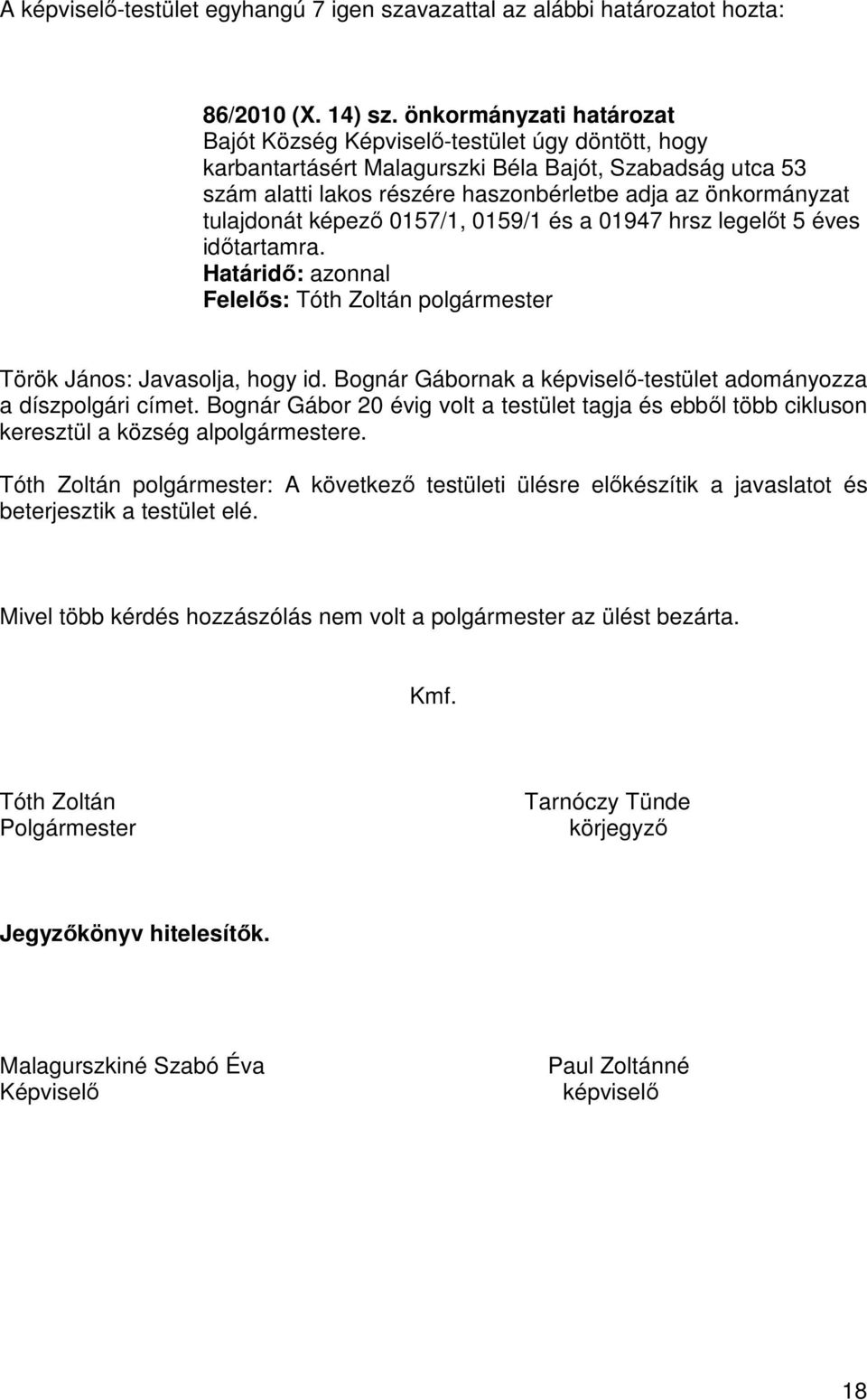 tulajdonát képező 0157/1, 0159/1 és a 01947 hrsz legelőt 5 éves időtartamra. Határidő: azonnal Felelős: Tóth Zoltán polgármester Török János: Javasolja, hogy id.