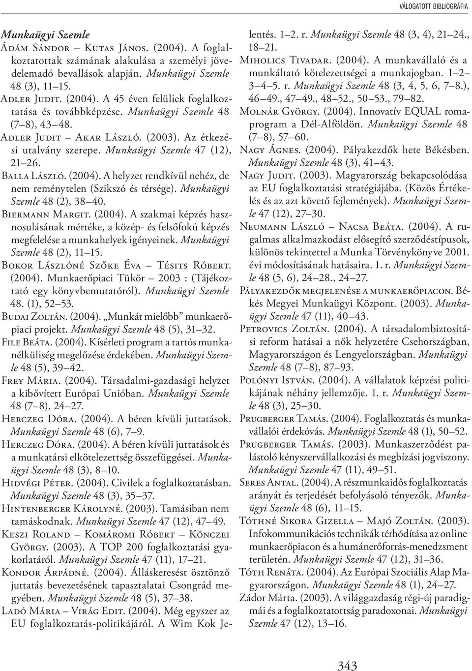 Munkaügyi Szemle 47 (12), 21 26. BALLA LÁSZLÓ. (2004). A helyzet rendkívül nehéz, de nem reménytelen (Szikszó és térsége). Munkaügyi Szemle 48 (2), 38 40. BIERMANN MARGIT. (2004). A szakmai képzés hasznosulásának mértéke, a közép- és felsőfokú képzés megfelelése a munkahelyek igényeinek.