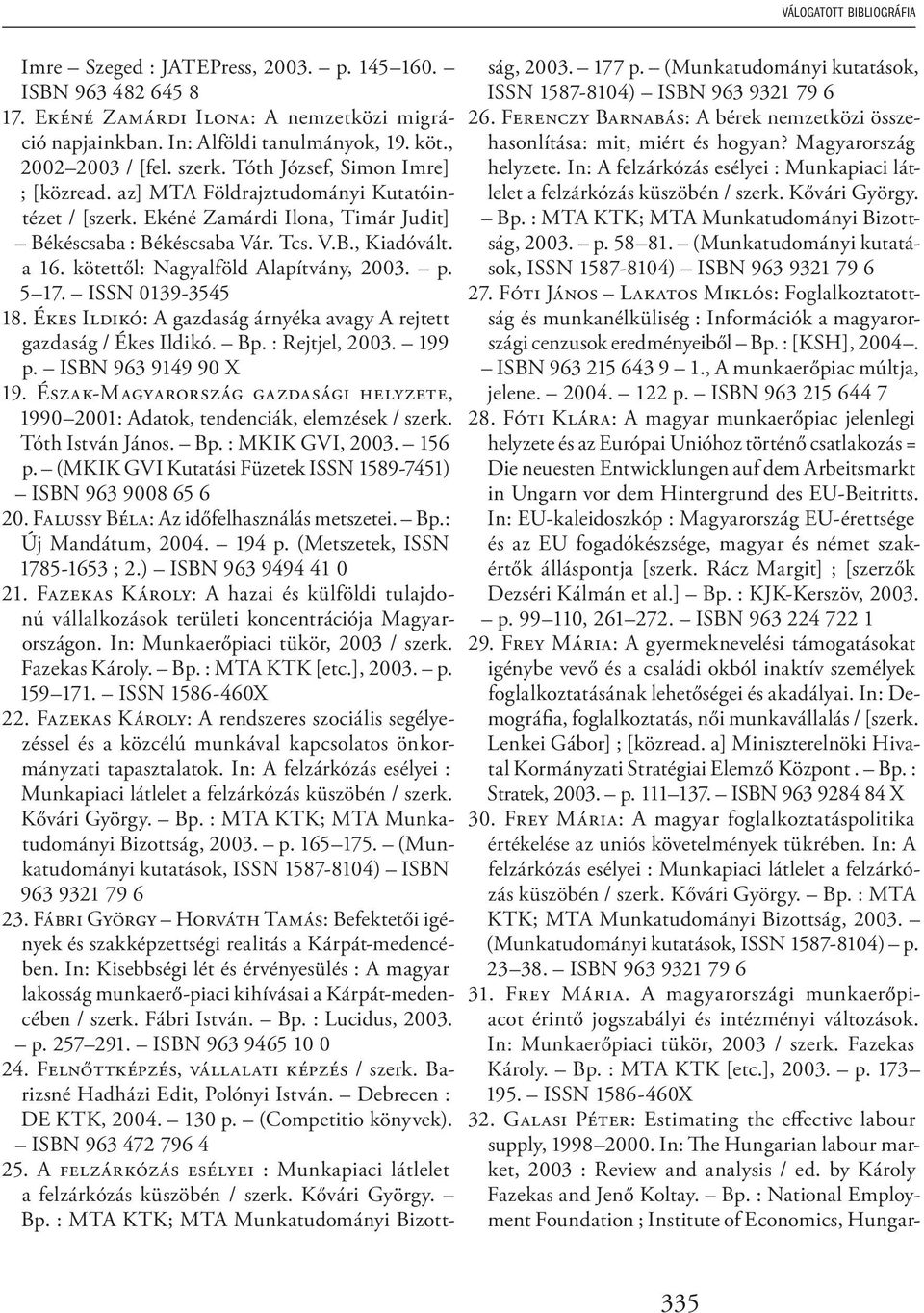 kötettől: Nagyalföld Alapítvány, 2003. p. 5 17. ISSN 0139-3545 18. ÉKES ILDIKÓ: A gazdaság árnyéka avagy A rejtett gazdaság / Ékes Ildikó. Bp. : Rejtjel, 2003. 199 p. ISBN 963 9149 90 X 19.