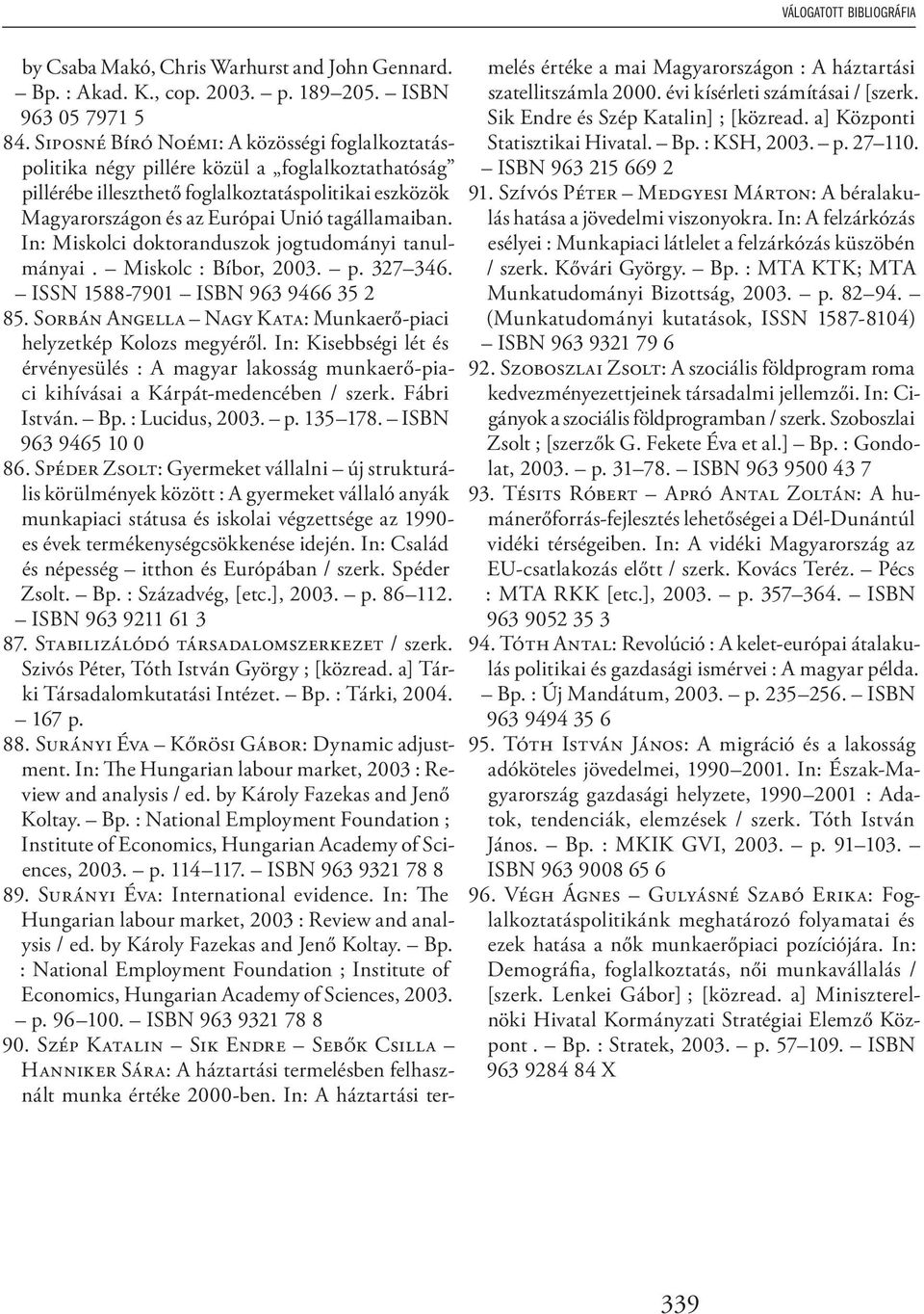 In: Miskolci doktoranduszok jogtudományi tanulmányai. Miskolc : Bíbor, 2003. p. 327 346. ISSN 1588-7901 ISBN 963 9466 35 2 85. SORBÁN ANGELLA NAGY KATA: Munkaerő-piaci helyzetkép Kolozs megyéről.