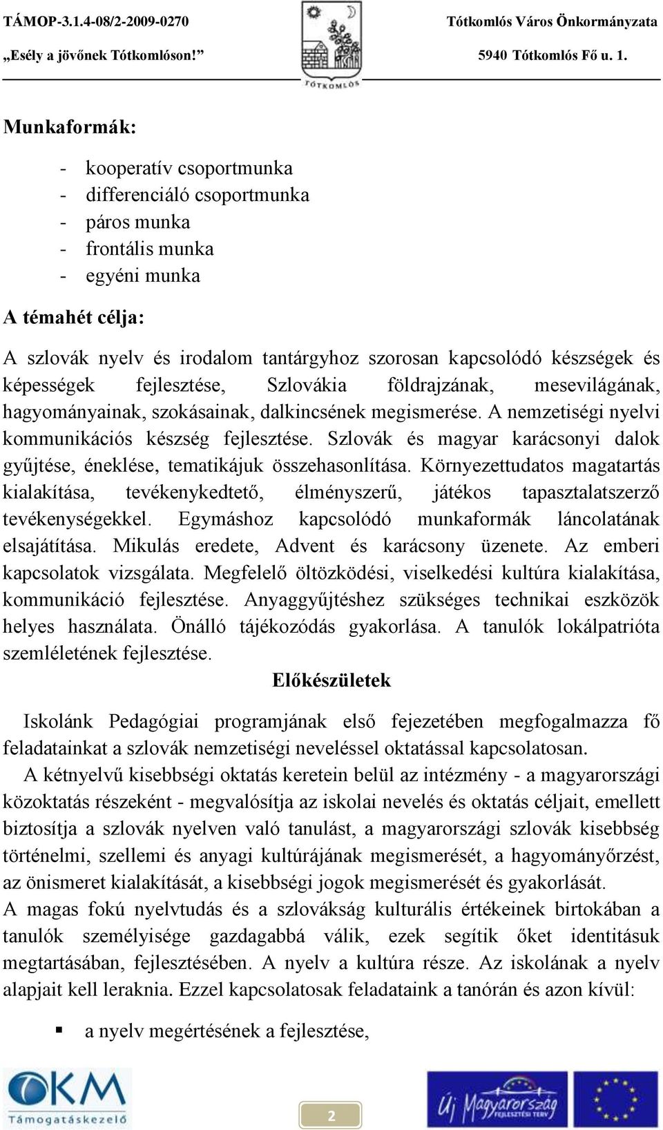 és magyar karácsonyi dalok gyűjtése, éneklése, tematikájuk összehasonlítása. Környezettudatos magatartás kialakítása, tevékenykedtető, élményszerű, játékos tapasztalatszerző tevékenységekkel.