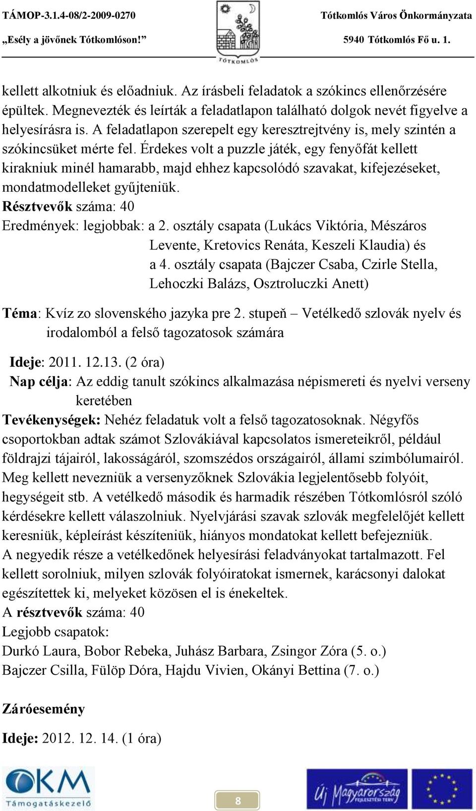 Érdekes volt a puzzle játék, egy fenyőfát kellett kirakniuk minél hamarabb, majd ehhez kapcsolódó szavakat, kifejezéseket, mondatmodelleket gyűjteniük. Résztvevők száma: 40 Eredmények: legjobbak: a 2.