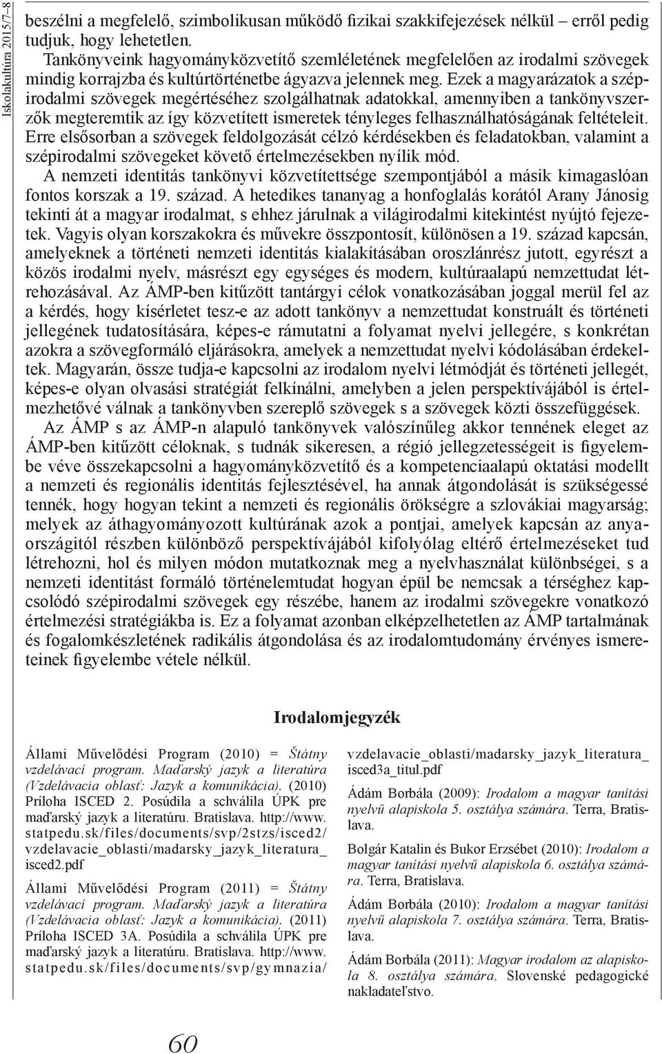 Ezek a magyarázatok a szépirodalmi szövegek megértéséhez szolgálhatnak adatokkal, amennyiben a tankönyvszerzők megteremtik az így közvetített ismeretek tényleges felhasználhatóságának feltételeit.