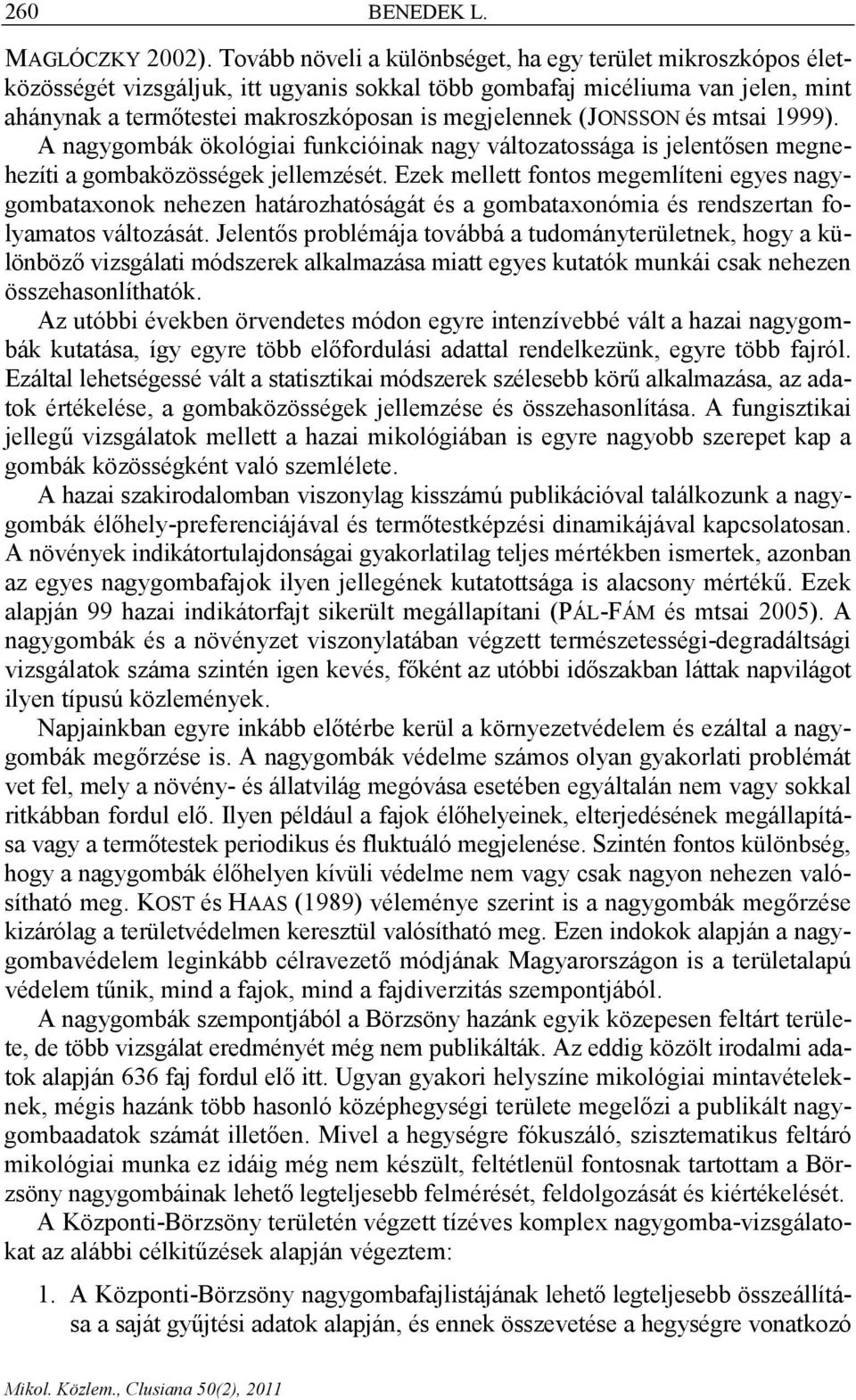 (JONSSON és mtsai 1999). A nagygombák ökológiai funkcióinak nagy változatossága is jelentősen megnehezíti a gombaközösségek jellemzését.