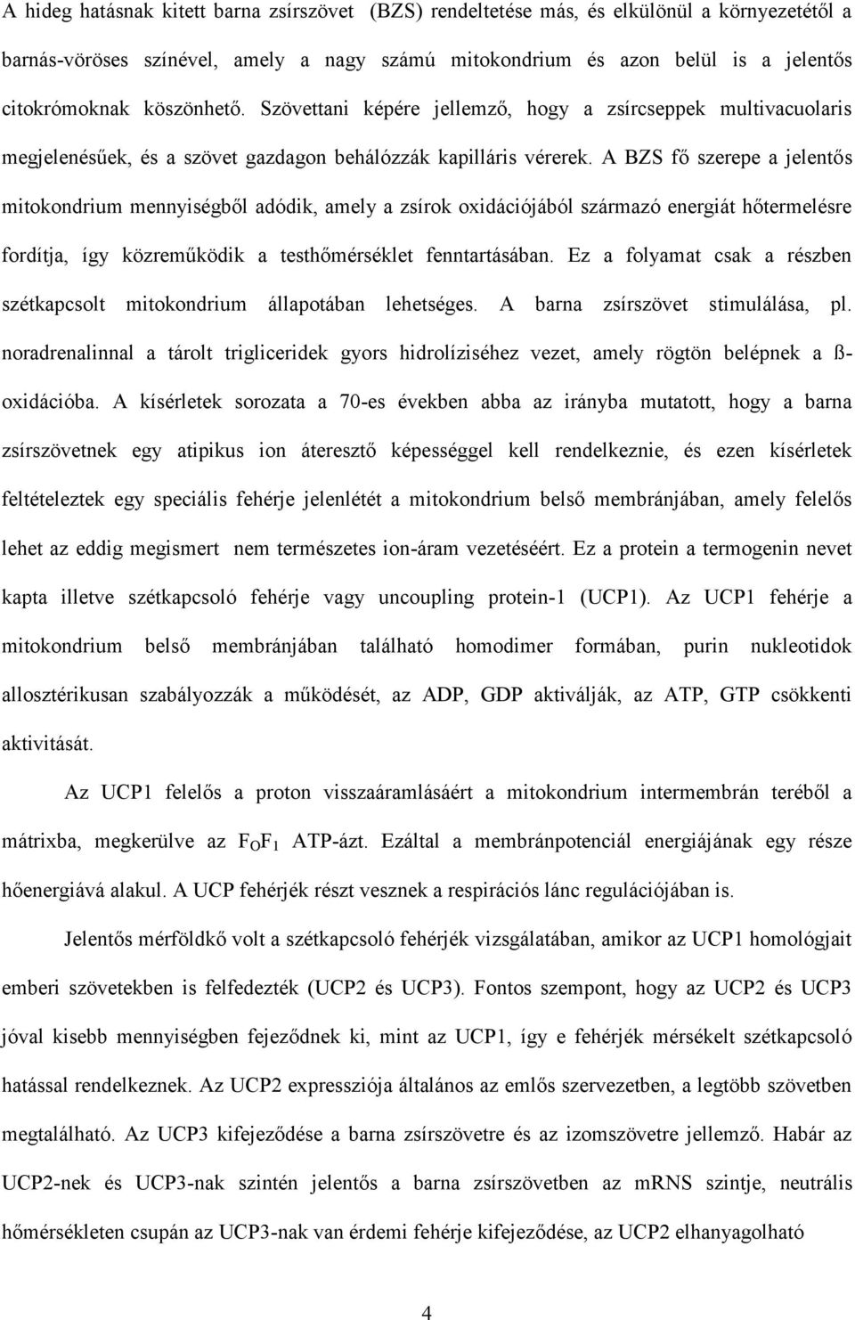 A BZS fő szerepe a jelentős mitokondrium mennyiségből adódik, amely a zsírok oxidációjából származó energiát hőtermelésre fordítja, így közreműködik a testhőmérséklet fenntartásában.