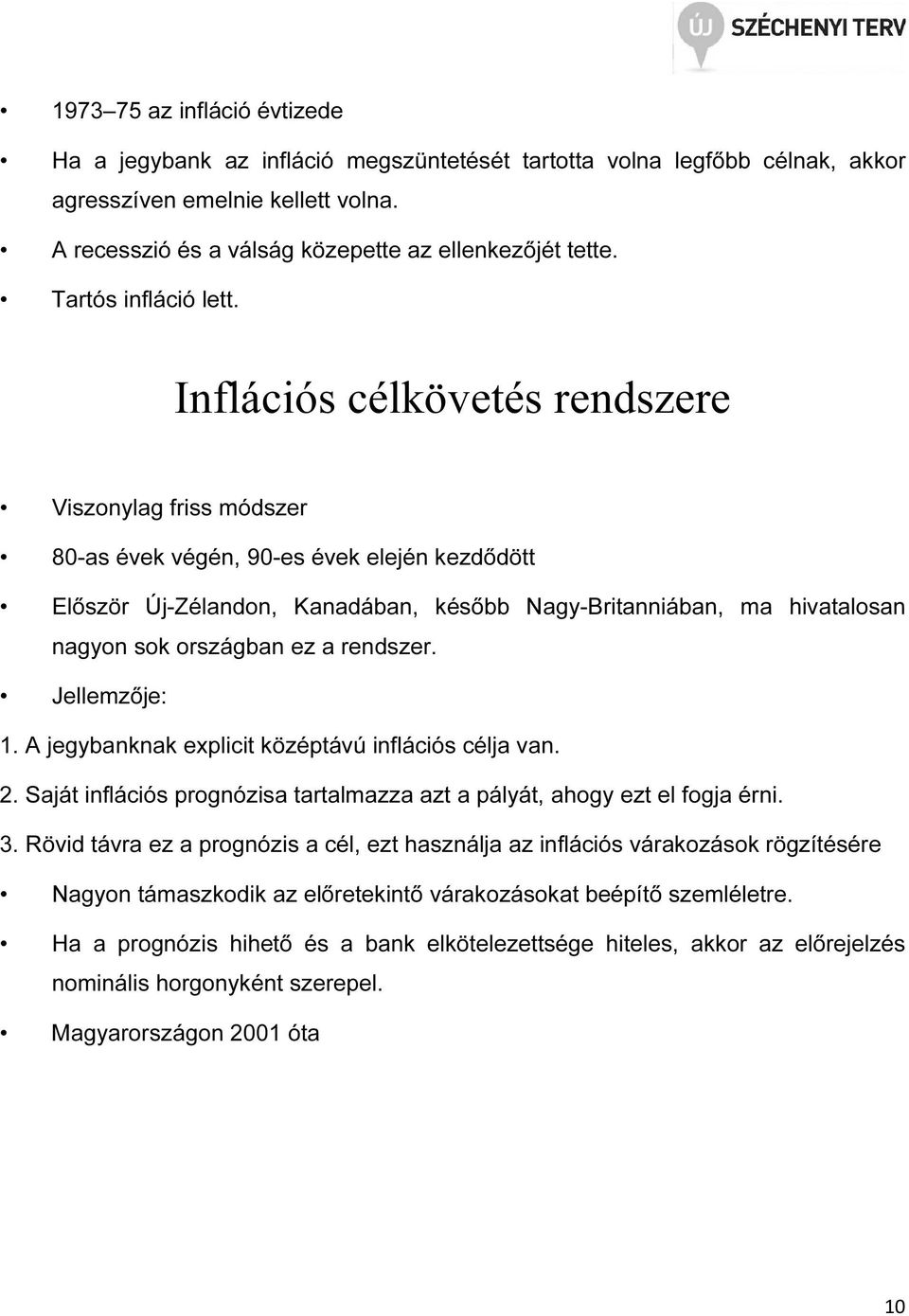 Inflációs célkövetés rendszere Viszonylag friss módszer 80-as évek végén, 90-es évek elején kezdődött Először Új-Zélandon, Kanadában, később Nagy-Britanniában, ma hivatalosan nagyon sok országban ez