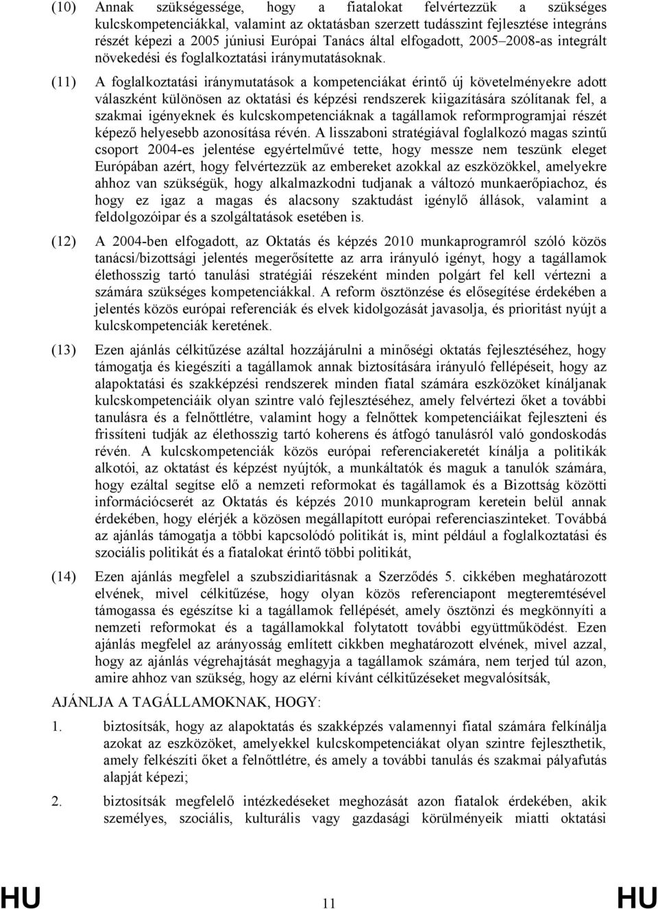 (11) A foglalkoztatási iránymutatások a kompetenciákat érintő új követelményekre adott válaszként különösen az oktatási és képzési rendszerek kiigazítására szólítanak fel, a szakmai igényeknek és