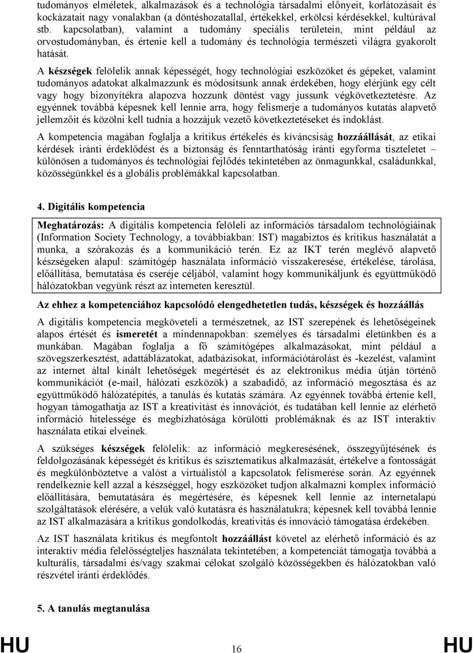 A készségek felölelik annak képességét, hogy technológiai eszközöket és gépeket, valamint tudományos adatokat alkalmazzunk és módosítsunk annak érdekében, hogy elérjünk egy célt vagy hogy