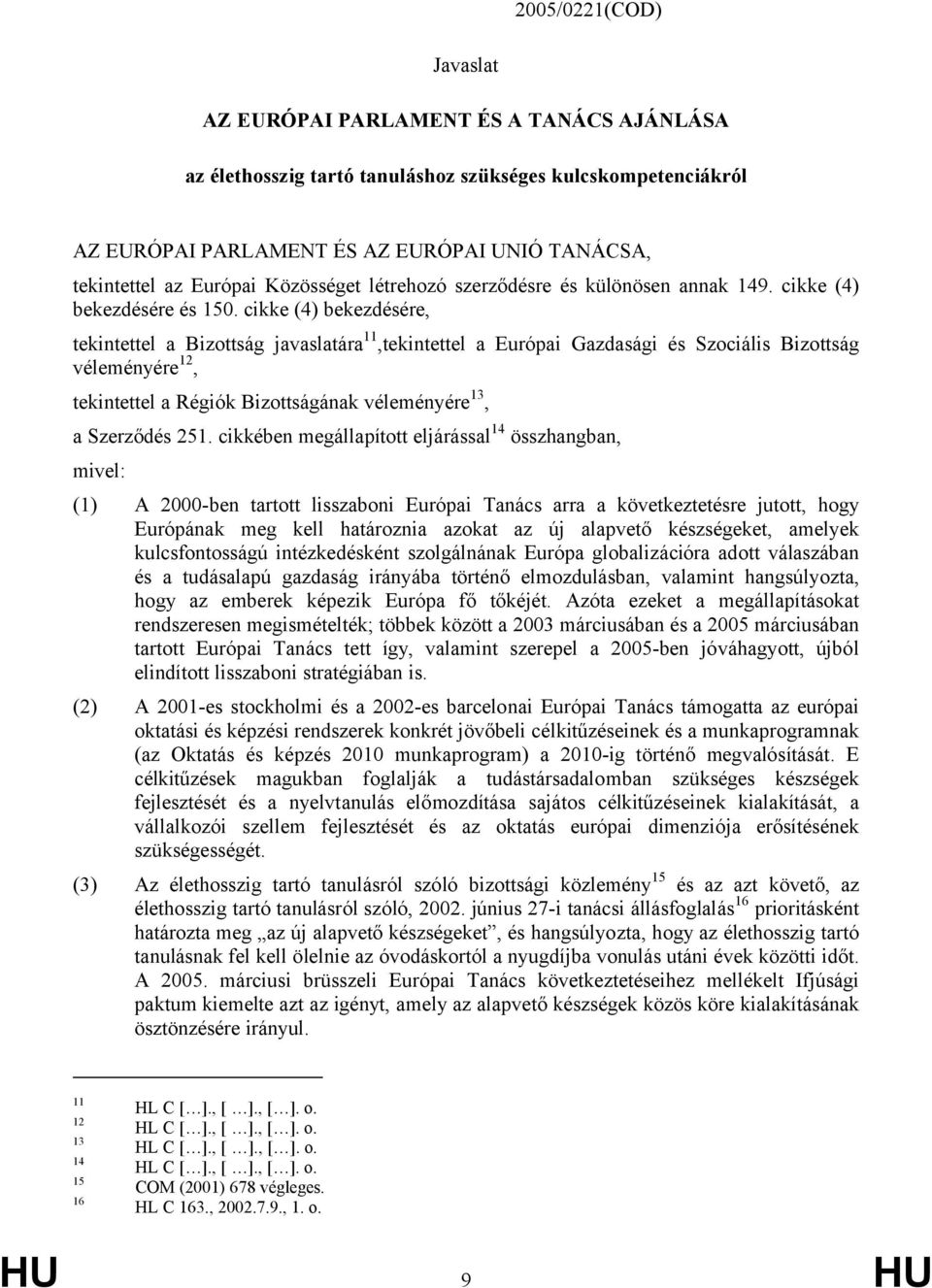 cikke (4) bekezdésére, tekintettel a Bizottság javaslatára 11,tekintettel a Európai Gazdasági és Szociális Bizottság véleményére 12, tekintettel a Régiók Bizottságának véleményére 13, a Szerződés 251.