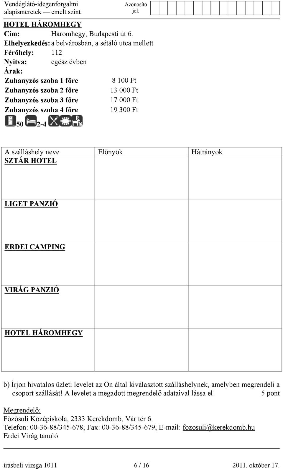 Zuhanyzós szoba 4 főre 19 300 Ft 50 2-4 A szálláshely neve Előnyök Hátrányok SZTÁR HOTEL LIGET PANZIÓ ERDEI CAMPING VIRÁG PANZIÓ HOTEL HÁROMHEGY b) Írjon hivatalos üzleti levelet az Ön által