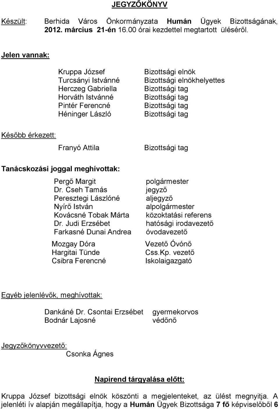 tag Bizottsági tag Később érkezett: Franyó Attila Bizottsági tag Tanácskozási joggal meghívottak: Pergő Margit Dr. Cseh Tamás Peresztegi Lászlóné Nyírő István Kovácsné Tobak Márta Dr.