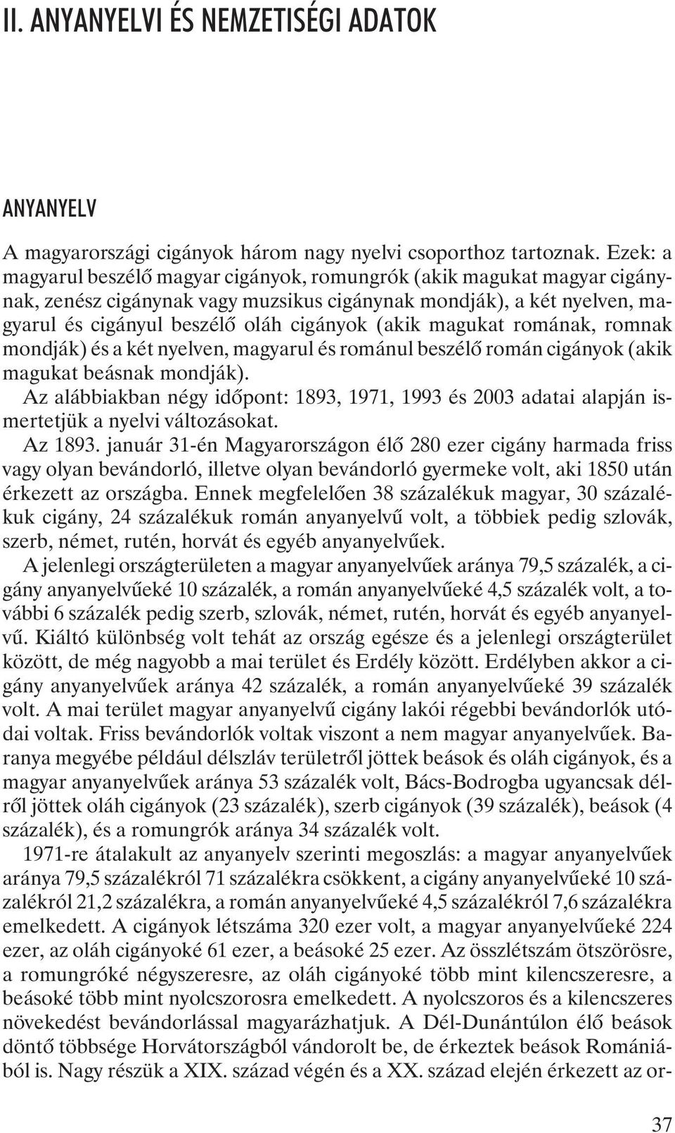 magukat romának, romnak mondják) és a két nyelven, magyarul és románul beszélõ román cigányok (akik magukat beásnak mondják).