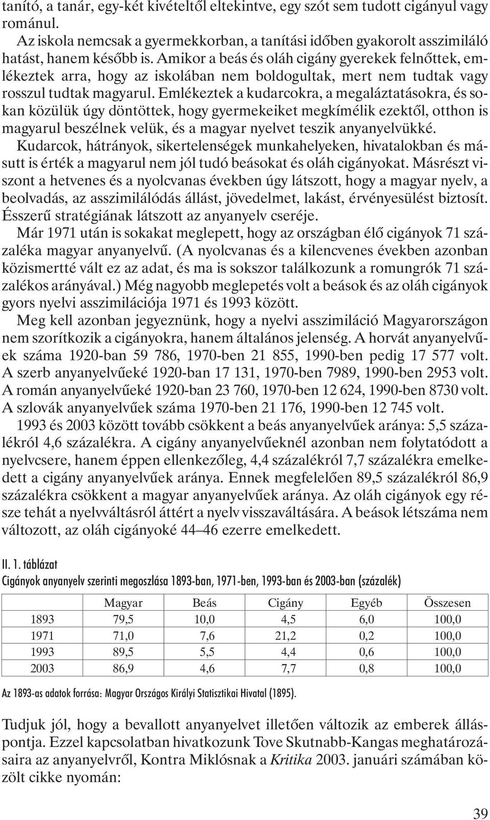 Emlékeztek a kudarcokra, a megaláztatásokra, és sokan közülük úgy döntöttek, hogy gyermekeiket megkímélik ezektõl, otthon is magyarul beszélnek velük, és a magyar nyelvet teszik anyanyelvükké.