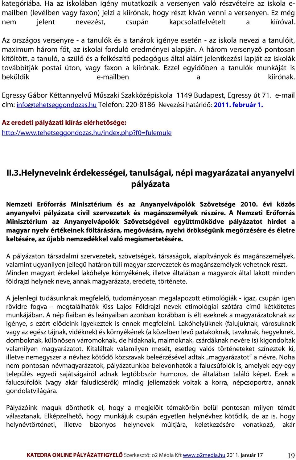 Az országos versenyre - a tanulók és a tanárok igénye esetén - az iskola nevezi a tanulóit, maximum három főt, az iskolai forduló eredményei alapján.