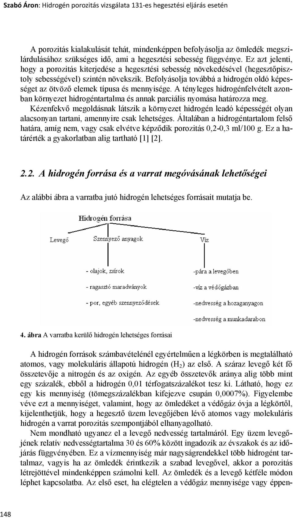 Befolyásolja továbbá a hidrogén oldó képességet az ötvöző elemek típusa és mennyisége. A tényleges hidrogénfelvételt azonban környezet hidrogéntartalma és annak parciális nyomása határozza meg.