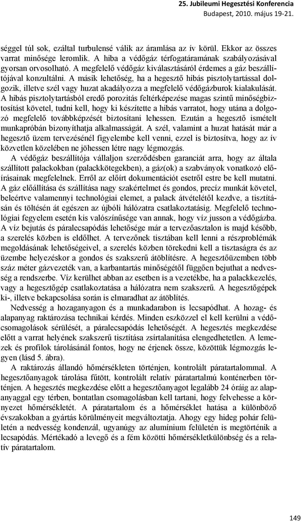 A másik lehetőség, ha a hegesztő hibás pisztolytartással dolgozik, illetve szél vagy huzat akadályozza a megfelelő védőgázburok kialakulását.