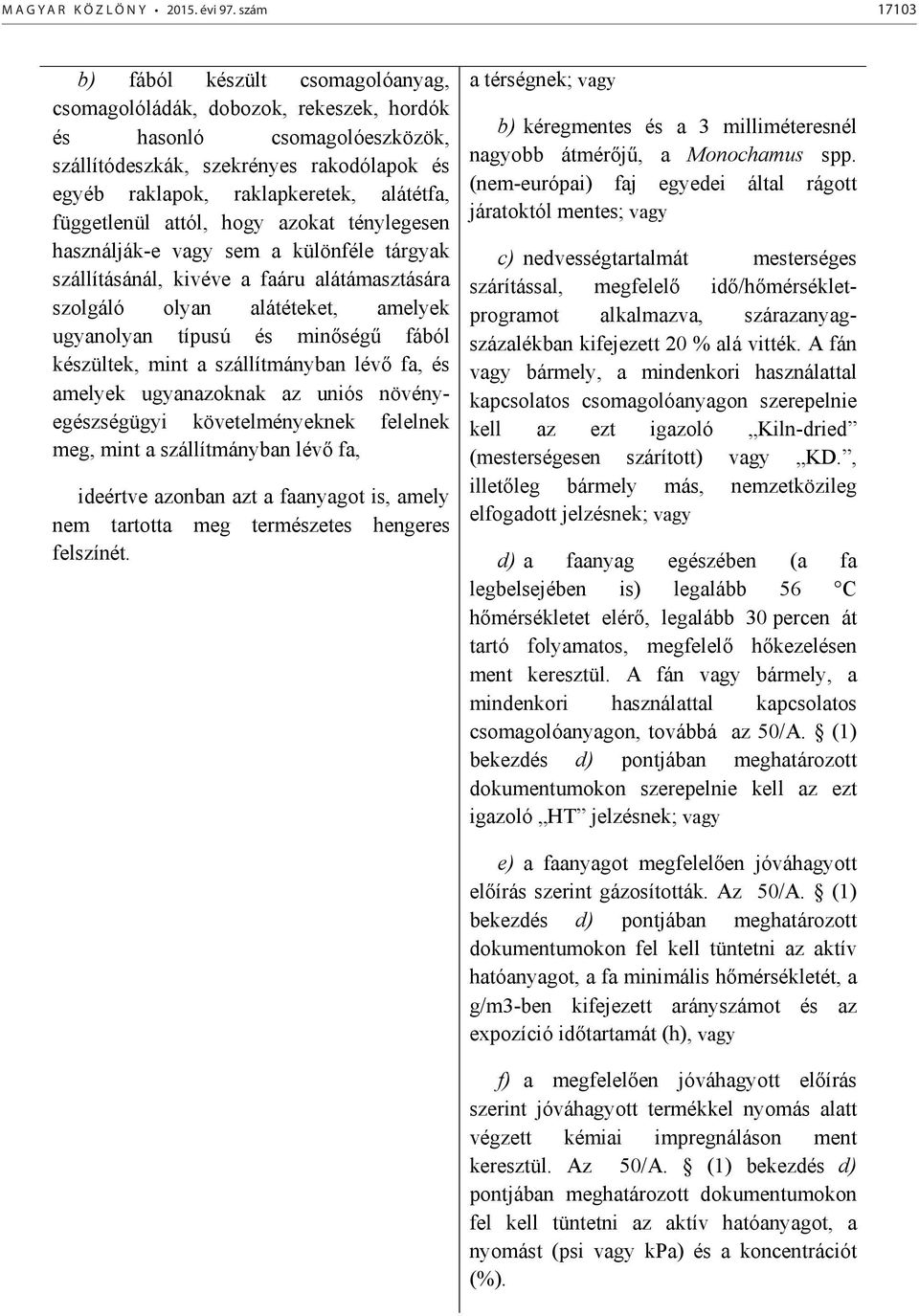 függetlenül attól, hogy azokat ténylegesen használják-e vagy sem a különféle tárgyak szállításánál, kivéve a faáru alátámasztására szolgáló olyan alátéteket, amelyek ugyanolyan típusú és minség fából