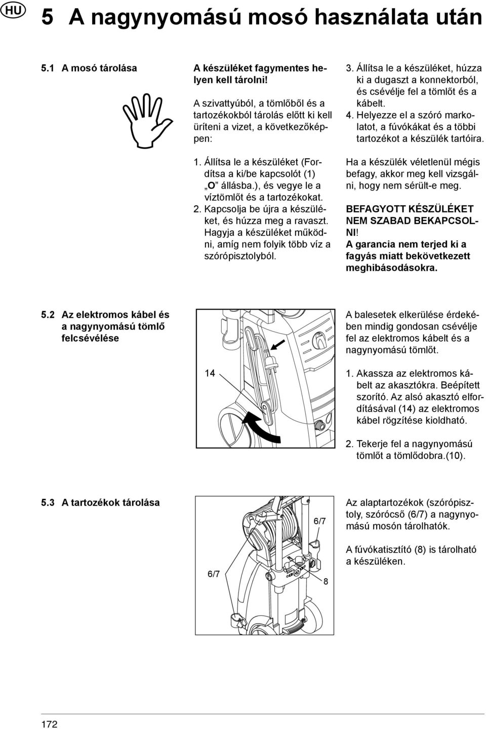 ), és vegye le a víztömlőt és a tartozékokat. 2. Kapcsolja be újra a készüléket, és húzza meg a ravaszt. Hagyja a készüléket működni, amíg nem folyik több víz a szórópisztolyból. 3.