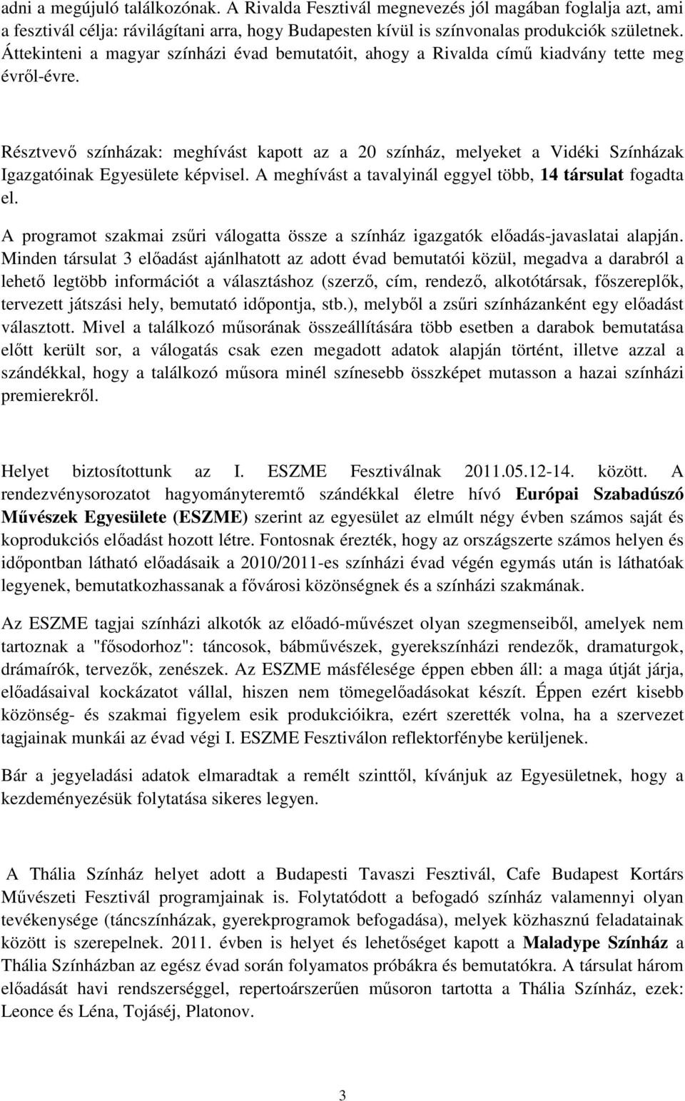 Résztvevő színházak: meghívást kapott az a 20 színház, melyeket a Vidéki Színházak Igazgatóinak Egyesülete képvisel. A meghívást a tavalyinál eggyel több, 14 társulat fogadta el.