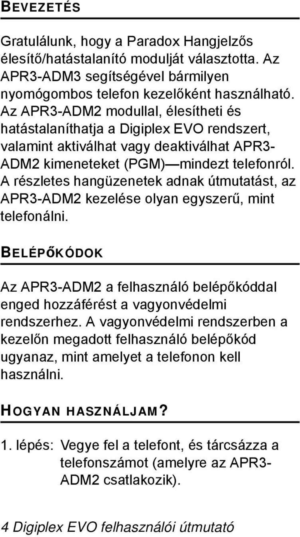 A részletes hangüzenetek adnak útmutatást, az APR3-ADM2 kezelése olyan egyszerű, mint telefonálni. BELÉPőKÓDOK Az APR3-ADM2 a felhasználó belépőkóddal enged hozzáférést a vagyonvédelmi rendszerhez.