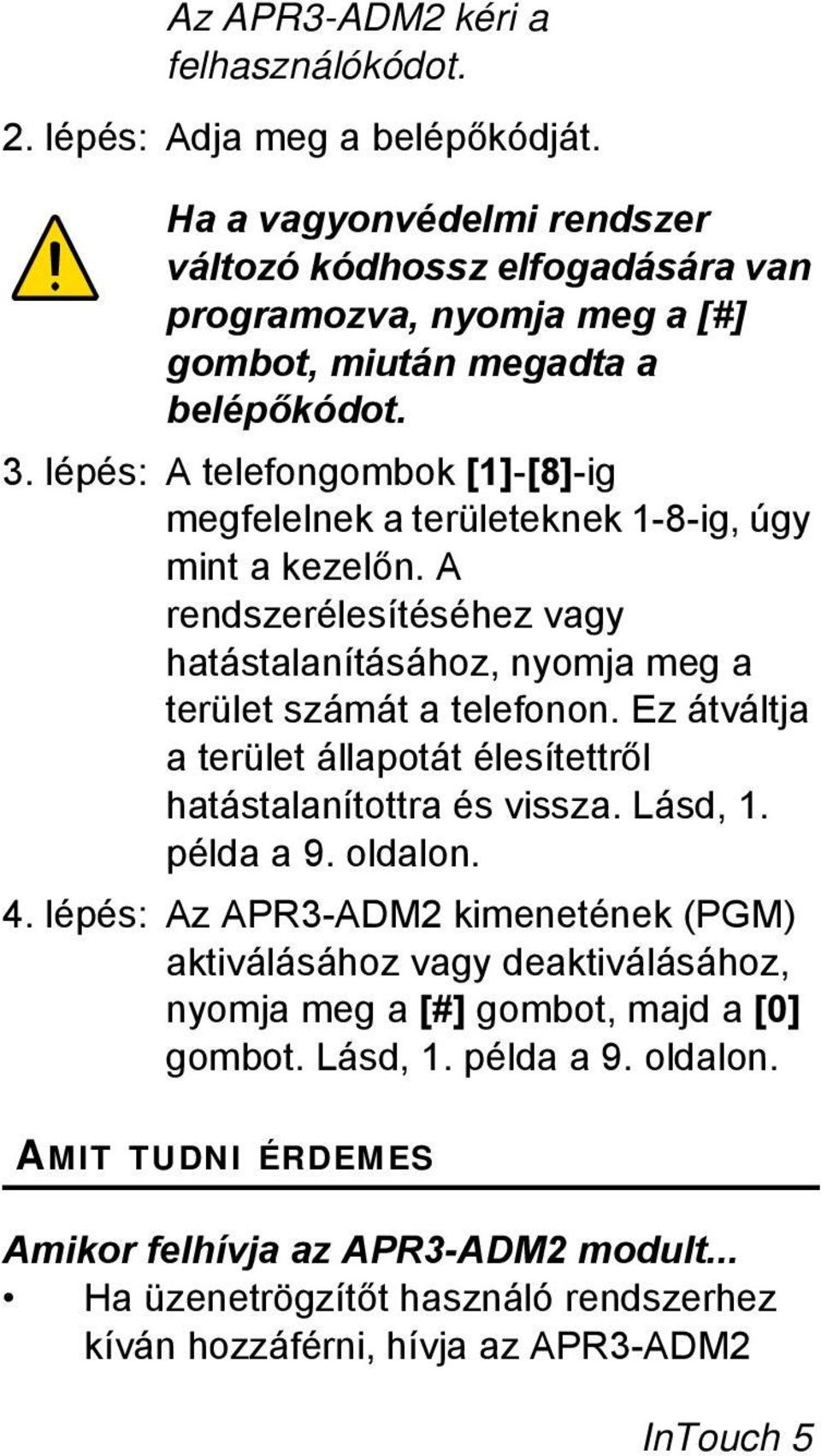 lépés: A telefongombok [1]-[8]-ig megfelelnek a területeknek 1-8-ig, úgy mint a kezelőn. A rendszerélesítéséhez vagy hatástalanításához, nyomja meg a terület számát a telefonon.