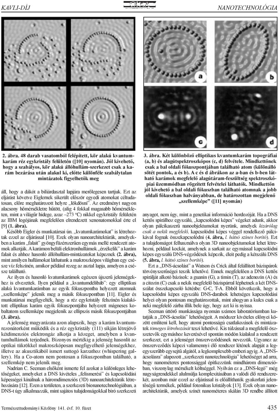 merőlegesen tartjuk. Ezt az eljárást követve Eiglernek sikerült először egyedi atomokat céltudatosan, előre meghatározott helyre lökdösni.