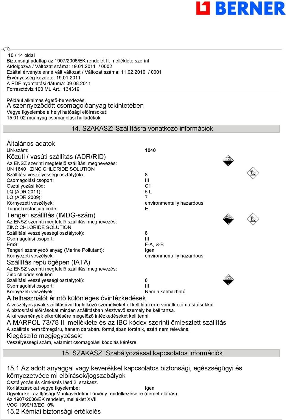 Szállítási veszélyességi osztály(ok): 8 Csomagolási csoport: III Osztályozási kód: C1 LQ (ADR 2011): 5 L LQ (ADR 2009): 7 Környezeti veszélyek: environmentally hazardous Tunnel restriction code: E