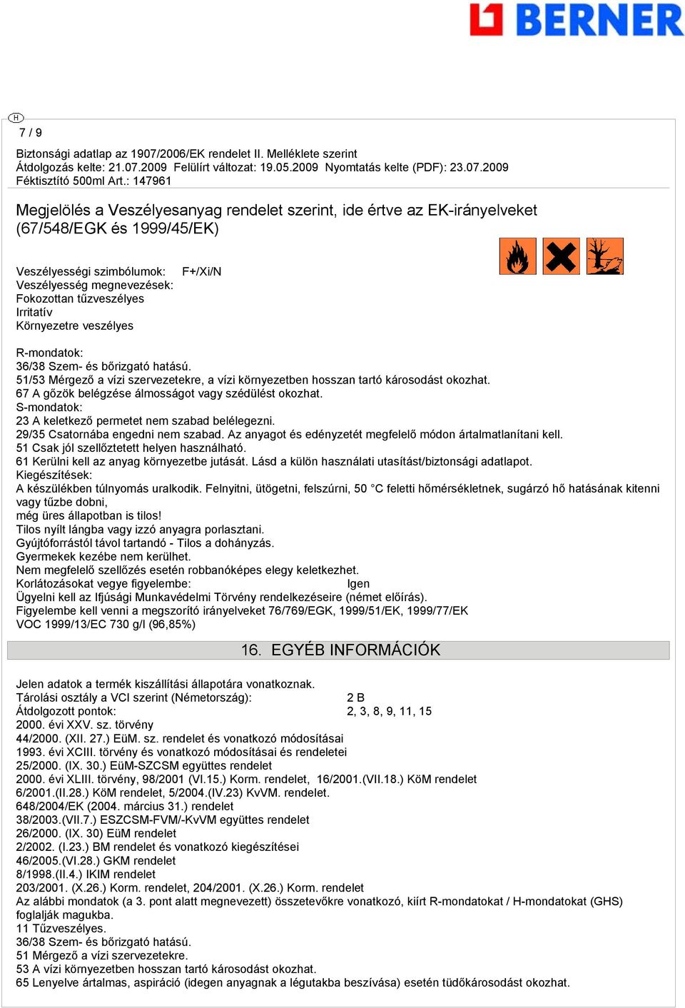 67 A gőzök belégzése álmosságot vagy szédülést okozhat. S-mondatok: 23 A keletkező permetet nem szabad belélegezni. 29/35 Csatornába engedni nem szabad.