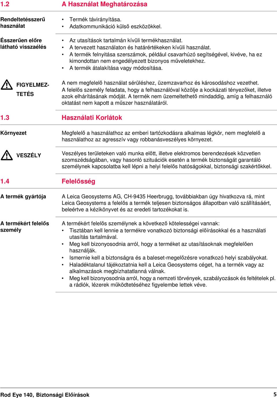 A termék felnyitása szerszámok, például csavarhúzó segítségével, kivéve, ha ez kimondottan nem engedélyezett bizonyos műveletekhez. A termék átalakítása vagy módosítása.