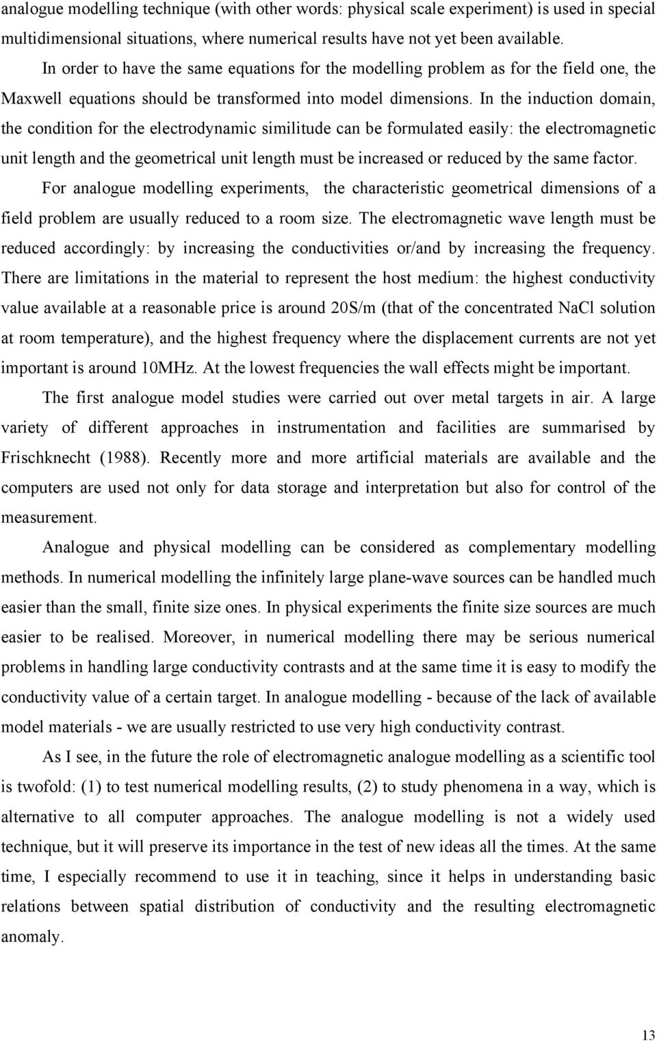 In the induction domain, the condition for the electrodynamic similitude can be formulated easily: the electromagnetic unit length and the geometrical unit length must be increased or reduced by the