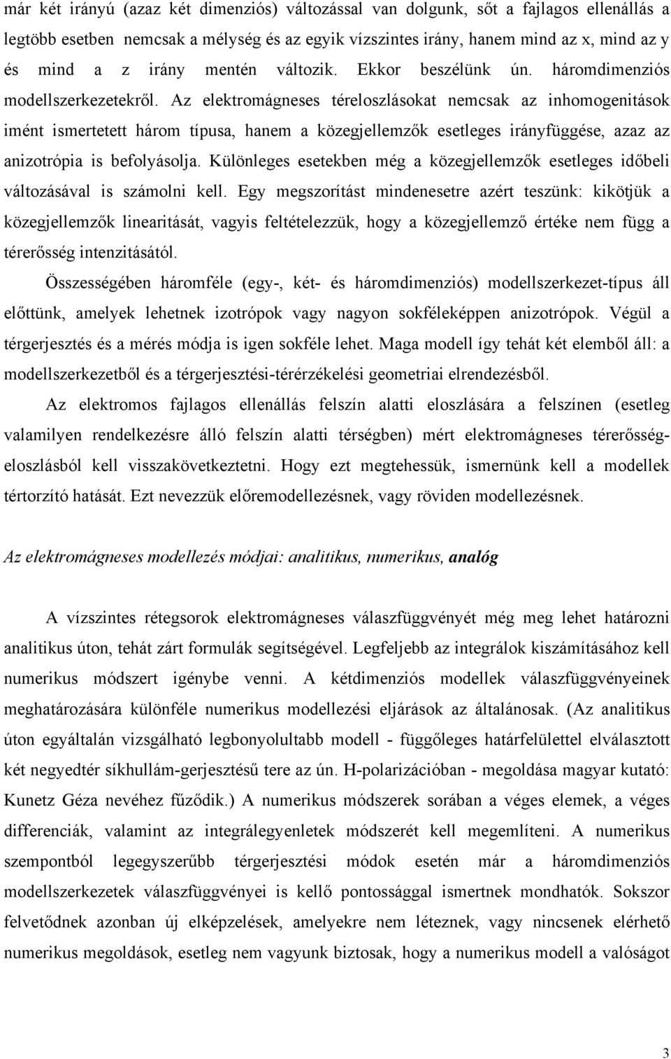 Az elektromágneses téreloszlásokat nemcsak az inhomogenitások imént ismertetett három típusa, hanem a közegjellemzők esetleges irányfüggése, azaz az anizotrópia is befolyásolja.