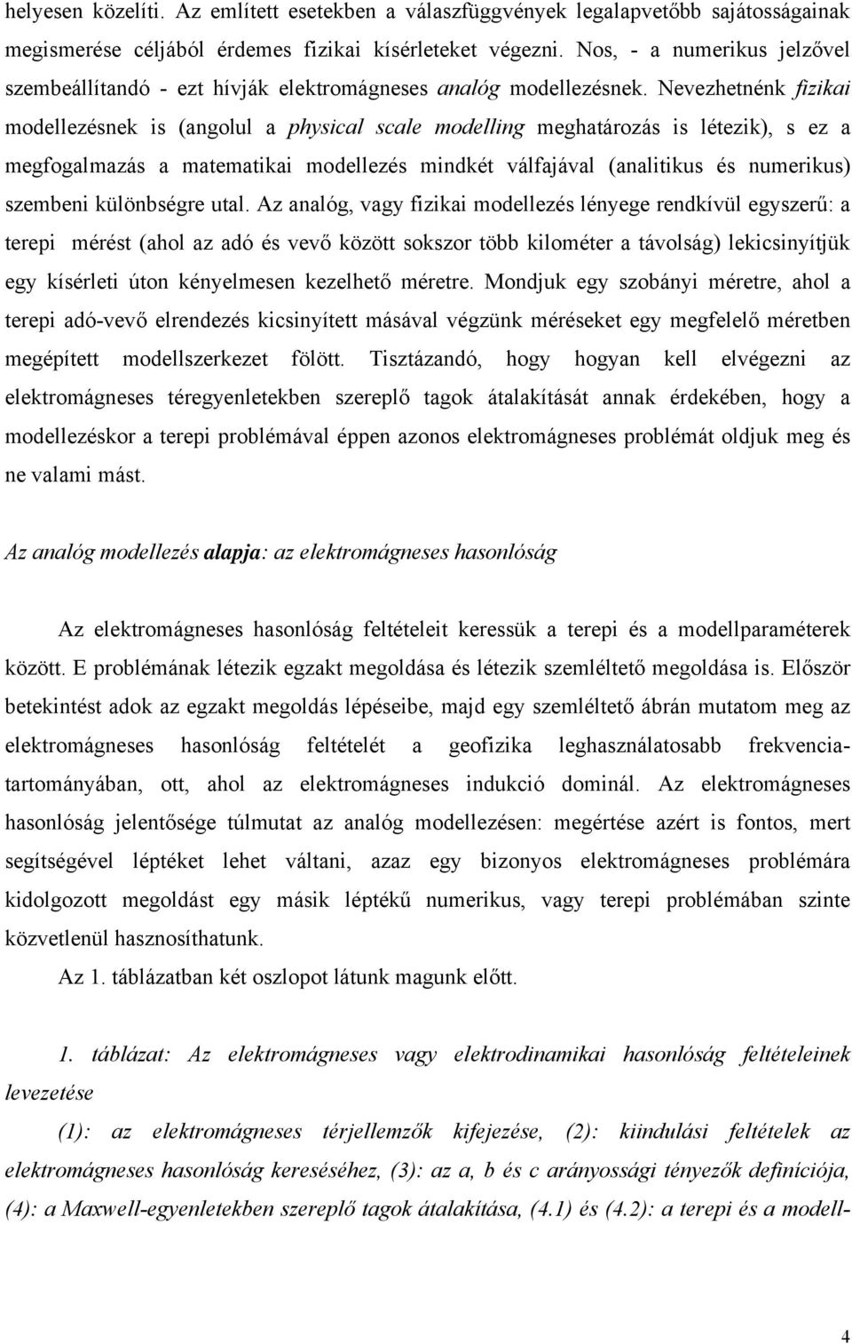 Nevezhetnénk fizikai modellezésnek is (angolul a physical scale modelling meghatározás is létezik), s ez a megfogalmazás a matematikai modellezés mindkét válfajával (analitikus és numerikus) szembeni