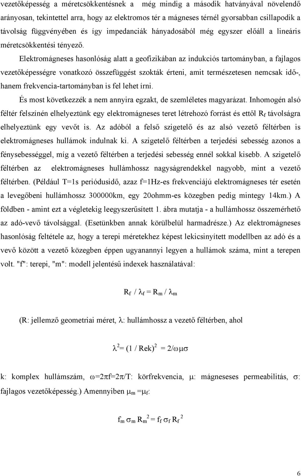 Elektromágneses hasonlóság alatt a geofizikában az indukciós tartományban, a fajlagos vezetőképességre vonatkozó összefüggést szokták érteni, amit természetesen nemcsak idő-, hanem