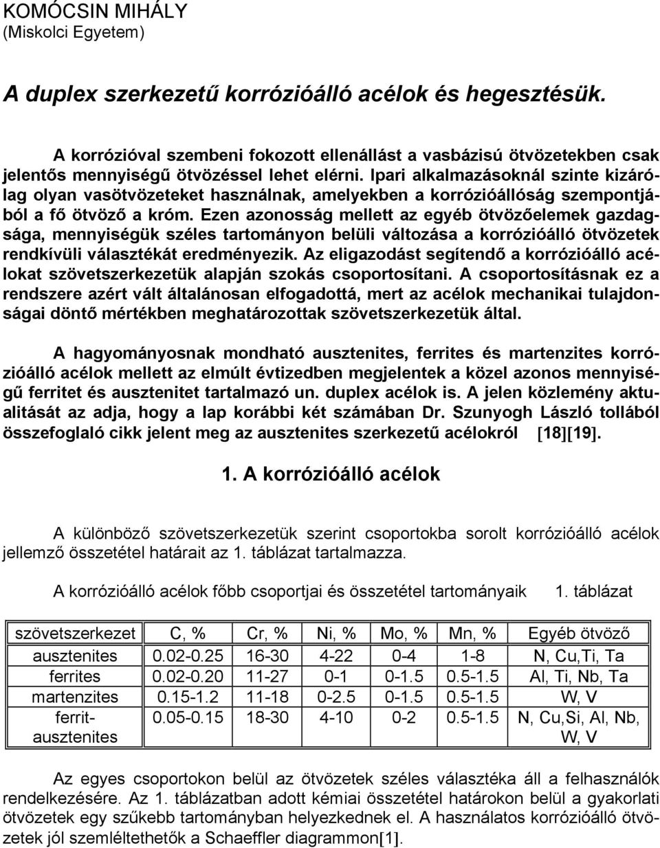 Ipari alkalmazásoknál szinte kizárólag olyan vasötvözeteket használnak, amelyekben a korrózióállóság szempontjából a fő ötvöző a króm.