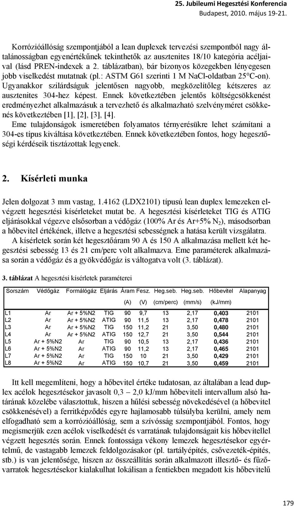 táblázatban), bár bizonyos közegekben lényegesen jobb viselkedést mutatnak (pl.: ASTM G61 szerinti 1 M NaCl-oldatban 25 C-on).