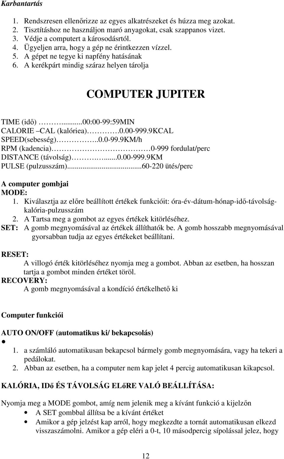 0.00-999.9kcal SPEED(sebesség)..0.0-99.9KM/h RPM (kadencia) 0-999 fordulat/perc DISTANCE (távolság)....0.00-999.9km PULSE (pulzusszám)...60-220 ütés/perc A computer gombjai MODE: 1.