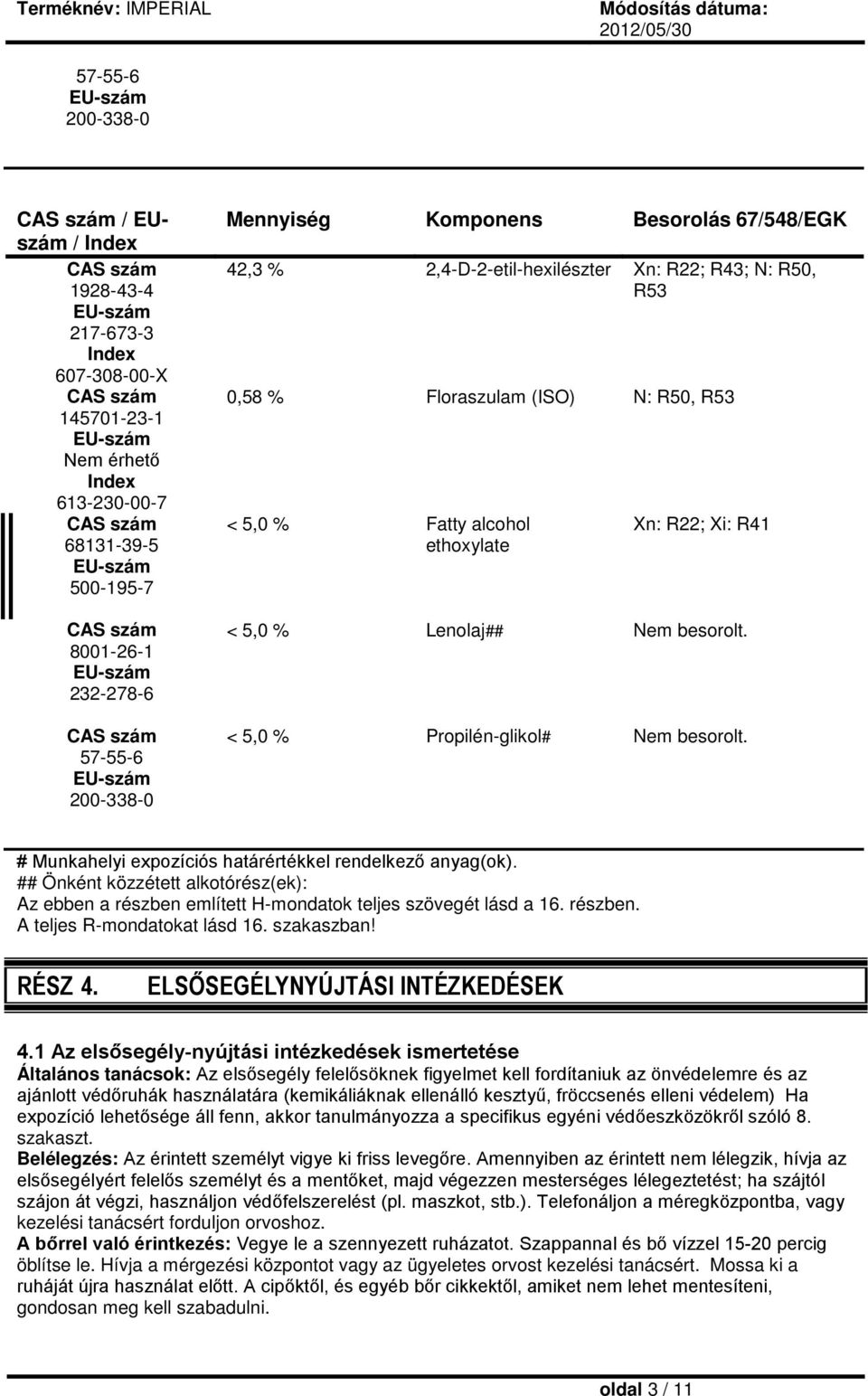 < 5,0 % Propilén-glikol# Nem besorolt. # Munkahelyi expozíciós határértékkel rendelkező anyag(ok). ## Önként közzétett alkotórész(ek): Az ebben a részben említett H-mondatok teljes szövegét lásd a 16.