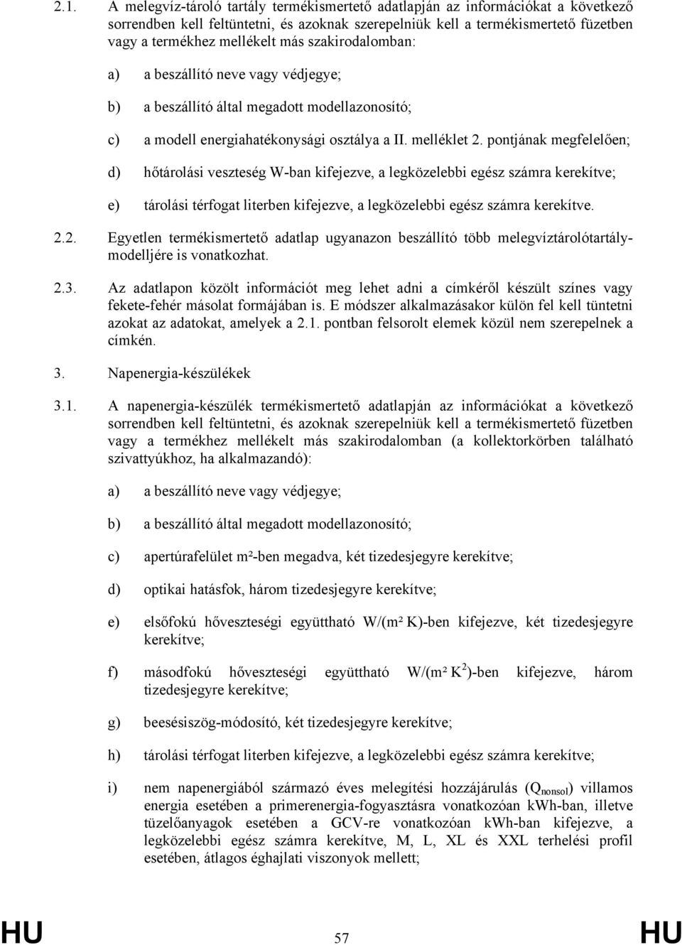 pontjának megfelelően; d) hőtárolási veszteség W-ban kifejezve, a legközelebbi egész számra kerekítve; e) tárolási térfogat literben kifejezve, a legközelebbi egész számra kerekítve. 2.