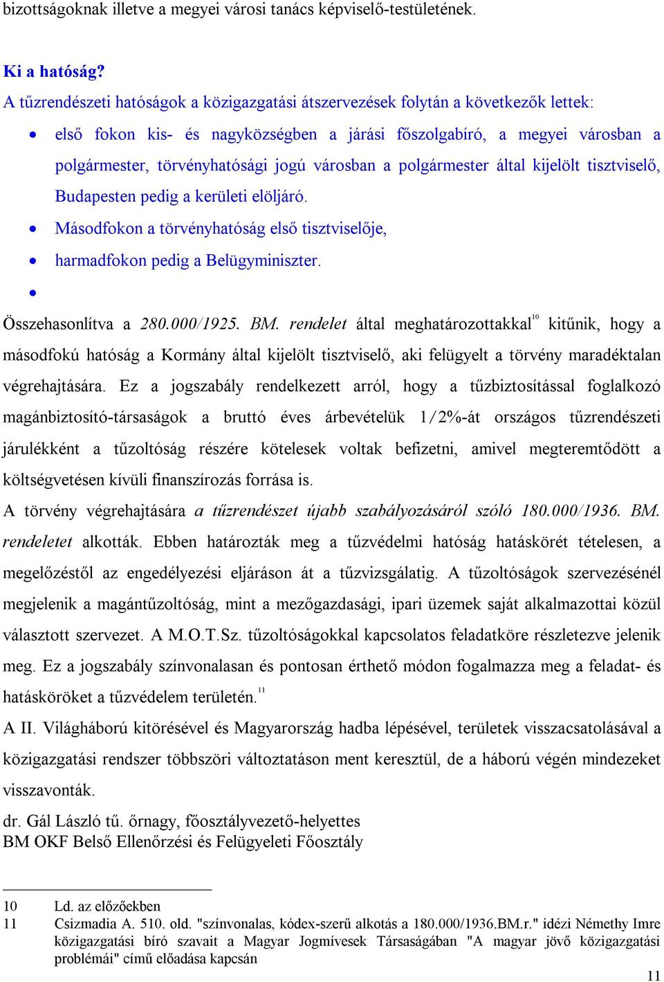 városban a polgármester által kijelölt tisztviselő, Budapesten pedig a kerületi elöljáró. Másodfokon a törvényhatóság első tisztviselője, harmadfokon pedig a Belügyminiszter. Összehasonlítva a 280.