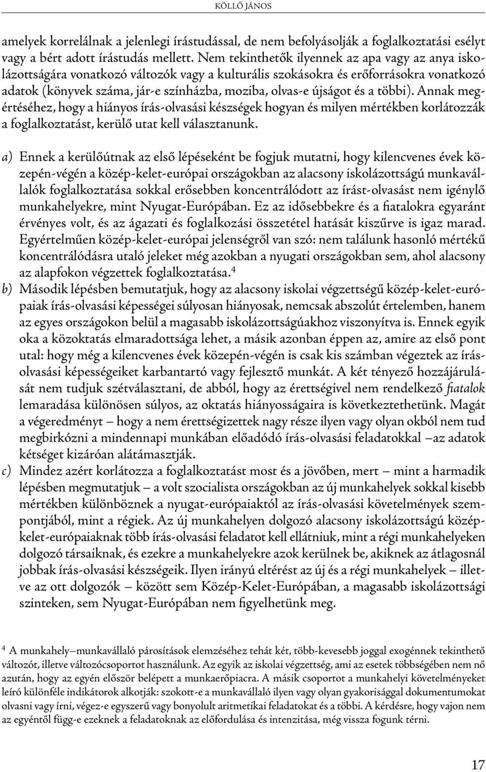 újságot és a többi). Annak megértéséhez, hogy a hiányos írás-olvasási készségek hogyan és milyen mértékben korlátozzák a foglalkoztatást, kerülő utat kell választanunk.