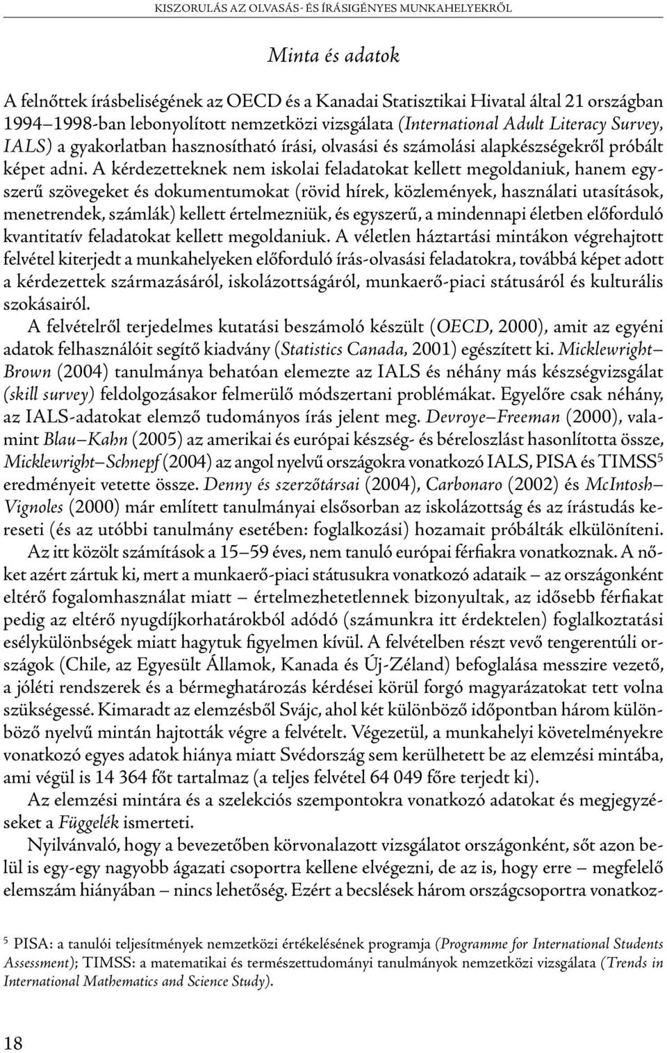 A kérdezetteknek nem iskolai feladatokat kellett megoldaniuk, hanem egyszerű szövegeket és dokumentumokat (rövid hírek, közlemények, használati utasítások, menetrendek, számlák) kellett értelmezniük,