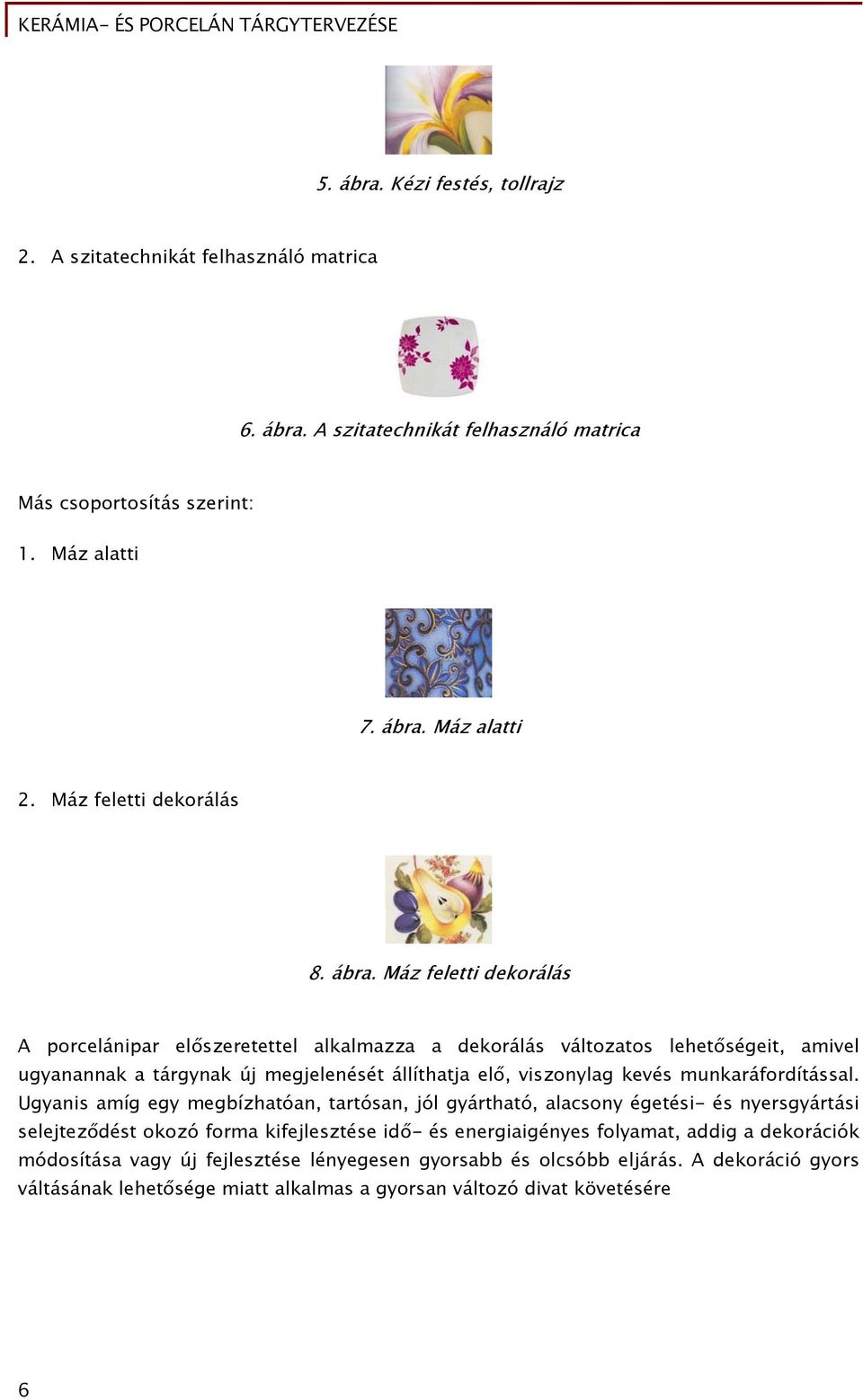 Máz feletti dekorálás A porcelánipar előszeretettel alkalmazza a dekorálás változatos lehetőségeit, amivel ugyanannak a tárgynak új megjelenését állíthatja elő, viszonylag kevés munkaráfordítással.