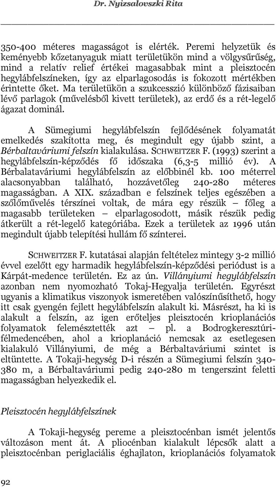 mértékben érintette őket. Ma területükön a szukcesszió különböző fázisaiban lévő parlagok (művelésből kivett területek), az erdő és a rét-legelő ágazat dominál.