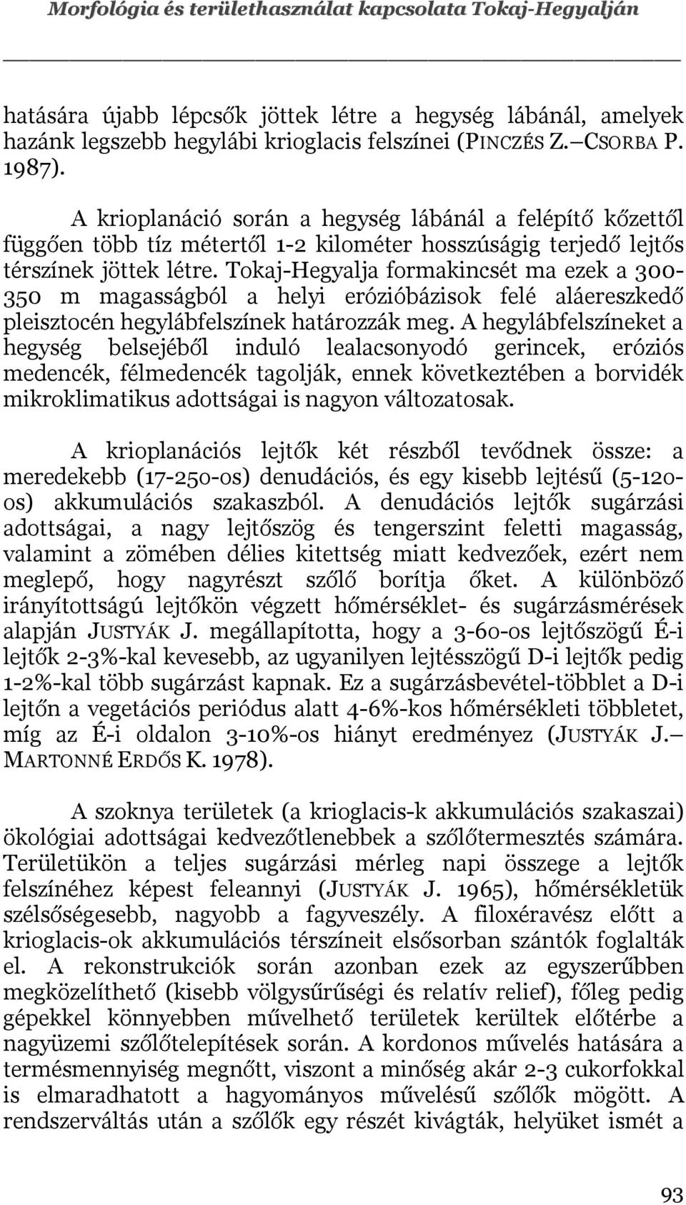 Tokaj-Hegyalja formakincsét ma ezek a 300-350 m magasságból a helyi erózióbázisok felé aláereszkedő pleisztocén hegylábfelszínek határozzák meg.