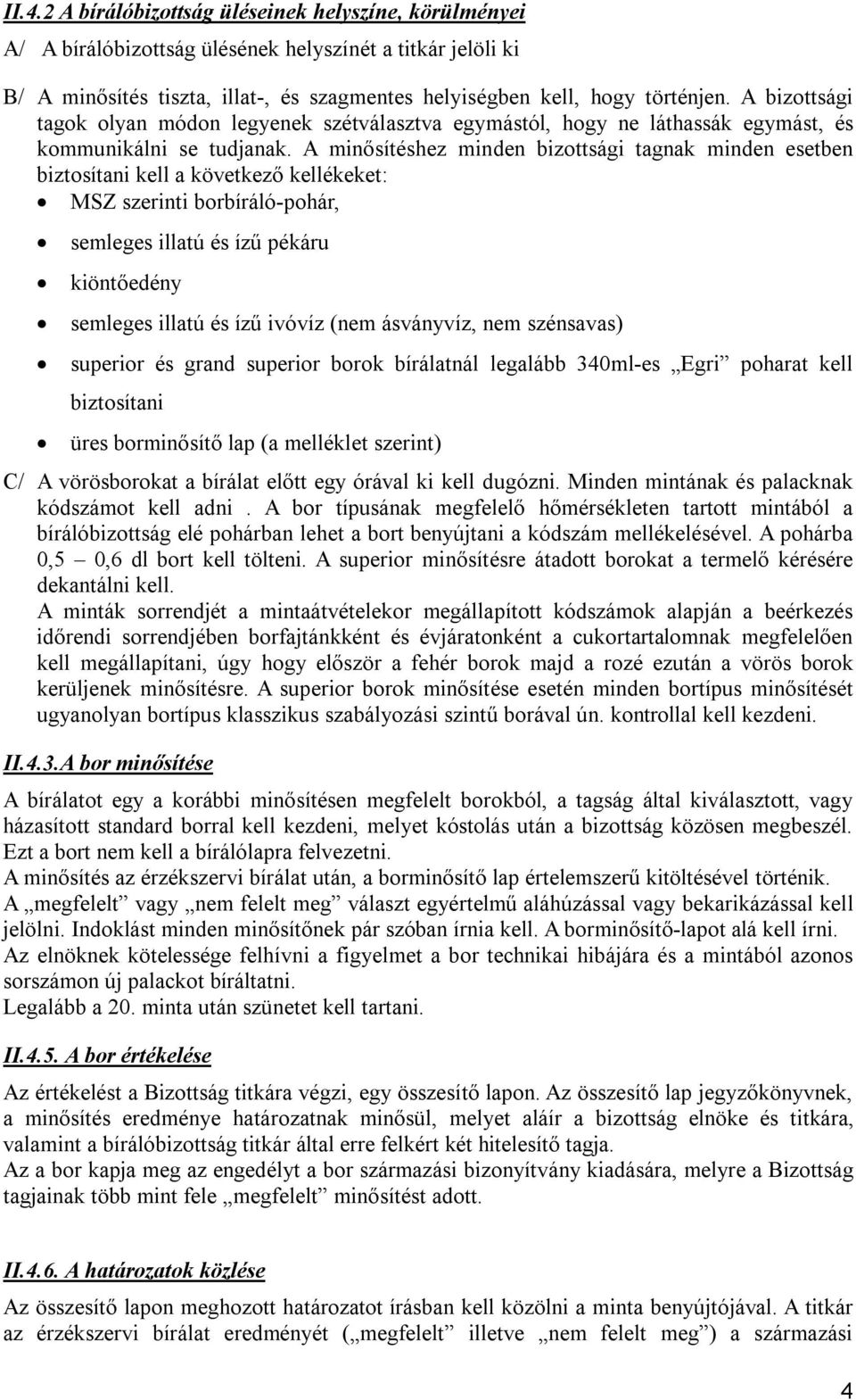 A minősítéshez minden bizottsági tagnak minden esetben biztosítani kell a következő kellékeket: MSZ szerinti borbíráló-pohár, semleges illatú és ízű pékáru kiöntőedény semleges illatú és ízű ivóvíz