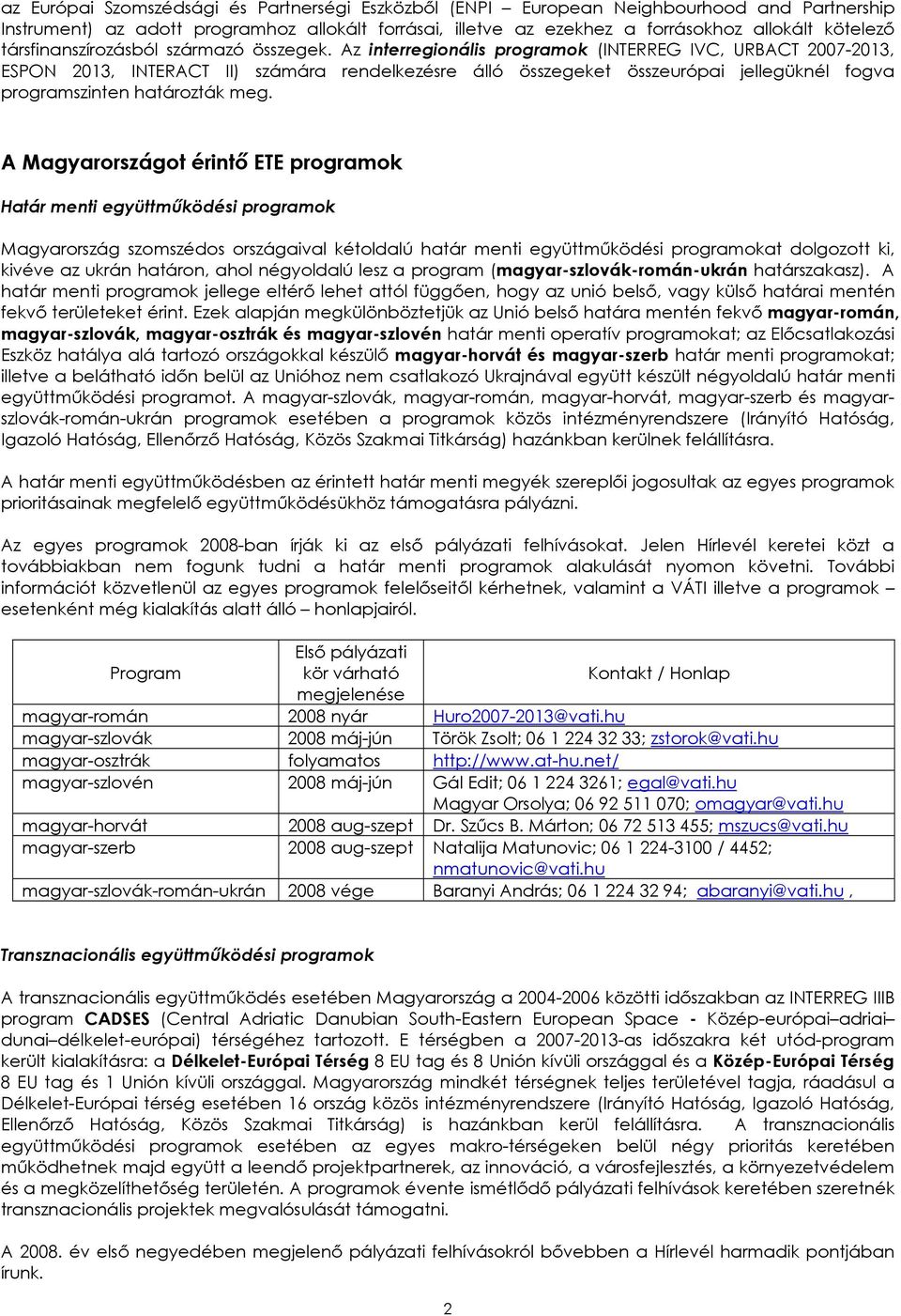 Az interregionális programok (INTERREG IVC, URBACT 2007-2013, ESPON 2013, INTERACT II) számára rendelkezésre álló összegeket összeurópai jellegüknél fogva programszinten határozták meg.